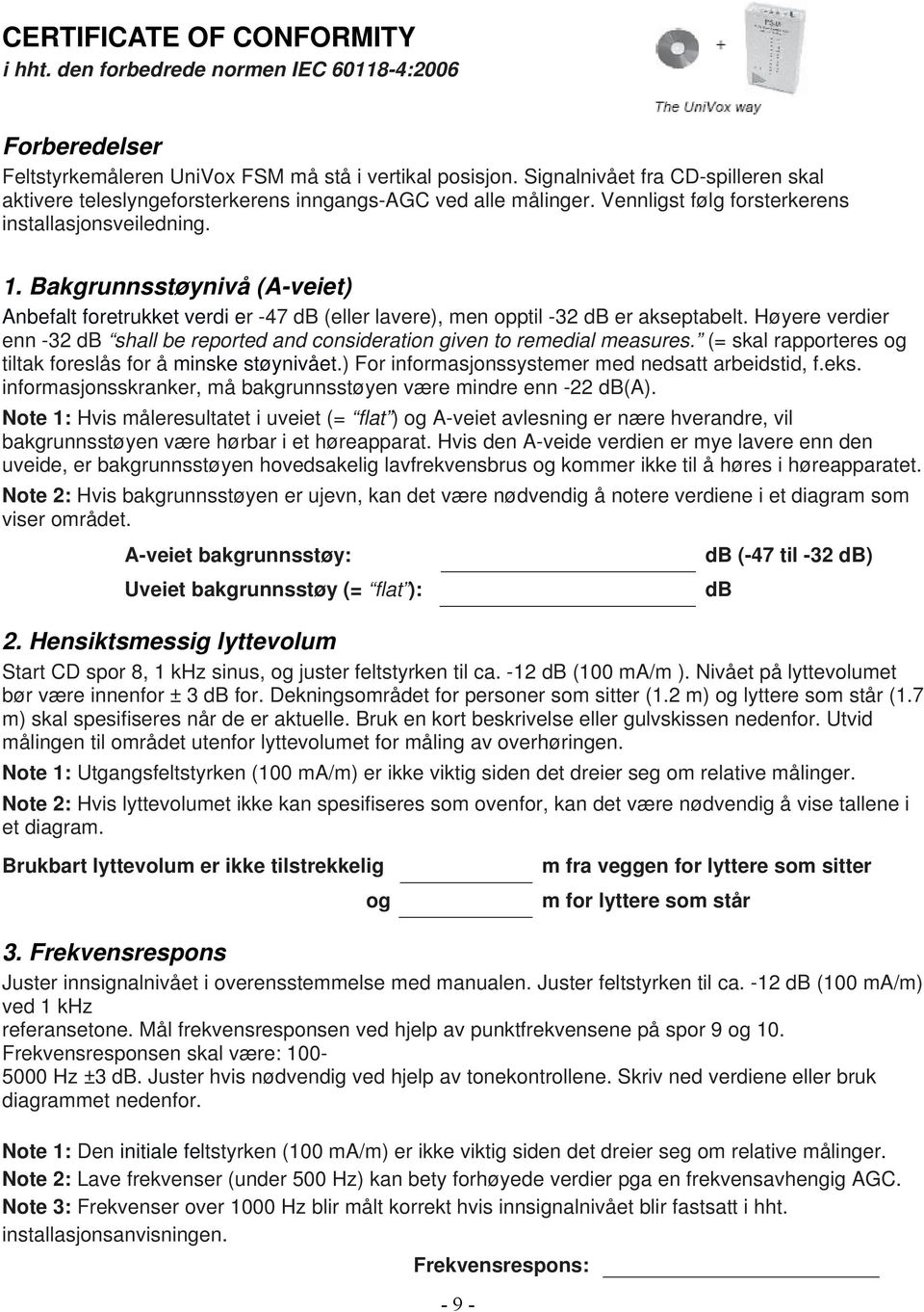 Bakgrunnsstøynivå (A-veiet) Anbefalt foretrukket verdi er -47 db (eller lavere), men opptil -32 db er akseptabelt.