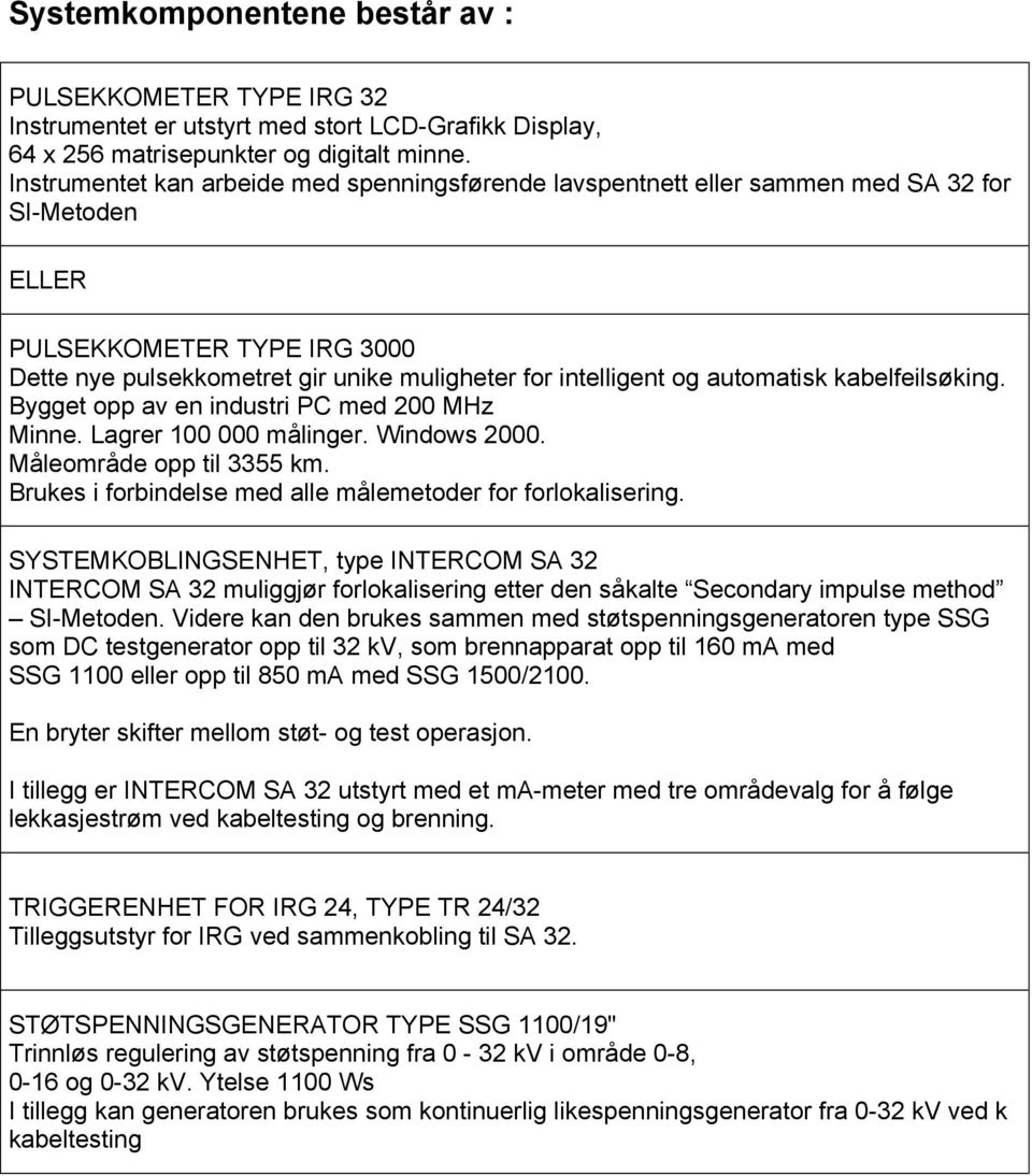 automatisk kabelfeilsøking. Bygget opp av en industri PC med 200 MHz Minne. Lagrer 100 000 målinger. Windows 2000. Måleområde opp til 3355 km.