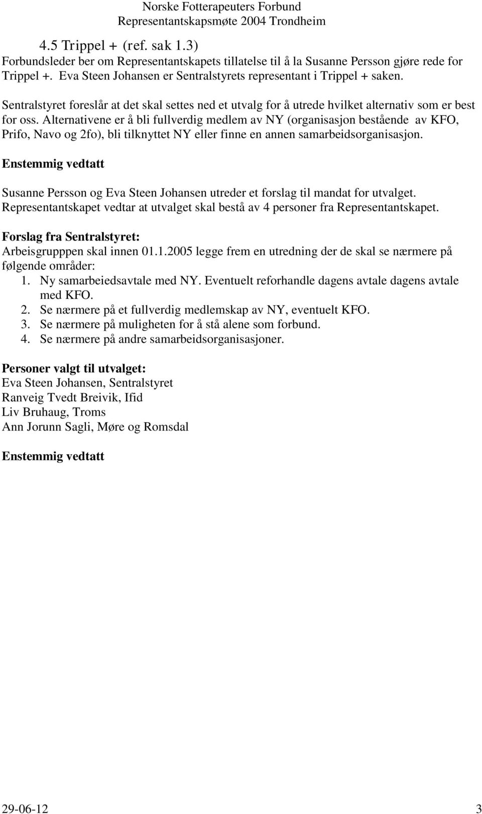 Alternativene er å bli fullverdig medlem av NY (organisasjon bestående av KFO, Prifo, Navo og 2fo), bli tilknyttet NY eller finne en annen samarbeidsorganisasjon.