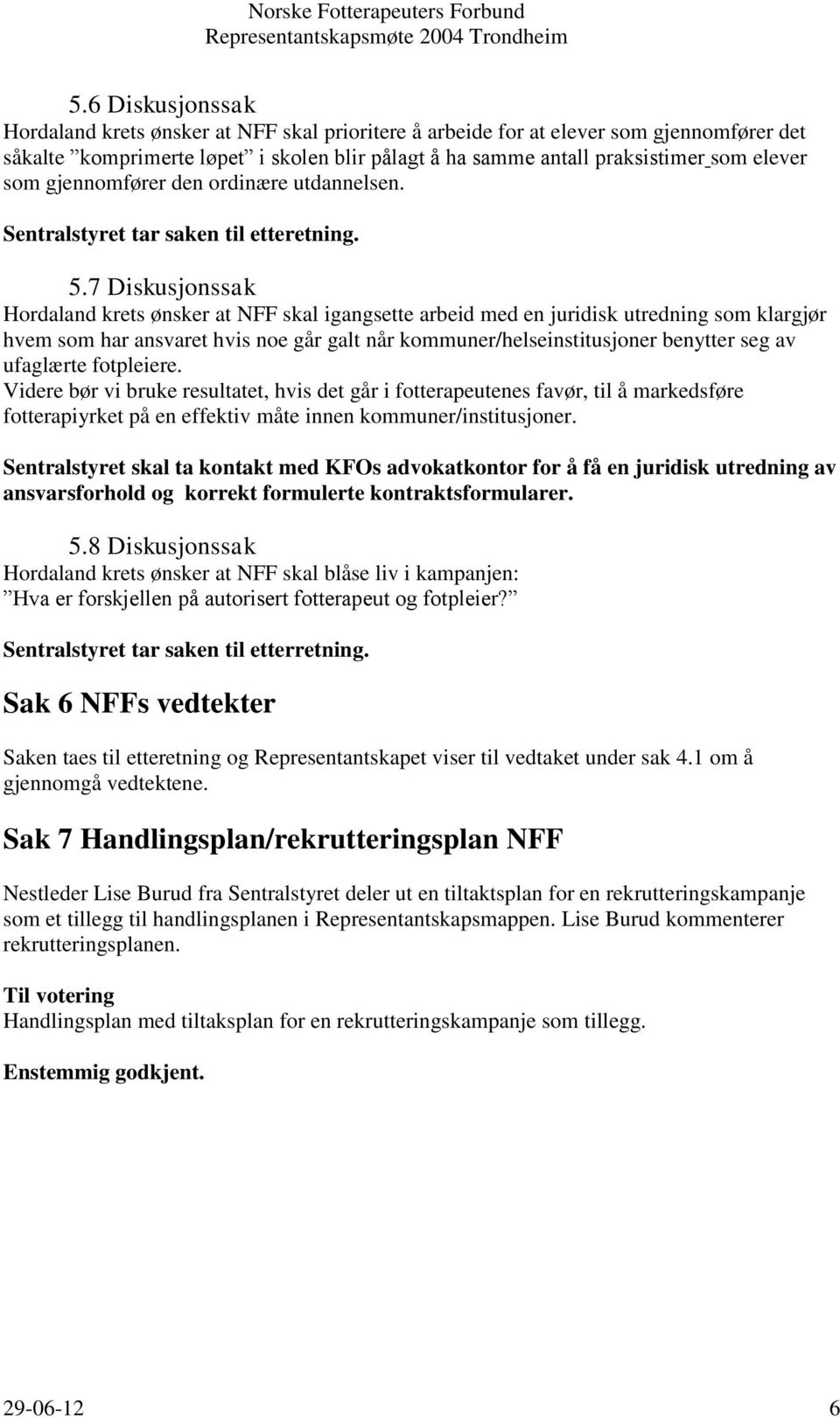 7 Diskusjonssak Hordaland krets ønsker at NFF skal igangsette arbeid med en juridisk utredning som klargjør hvem som har ansvaret hvis noe går galt når kommuner/helseinstitusjoner benytter seg av