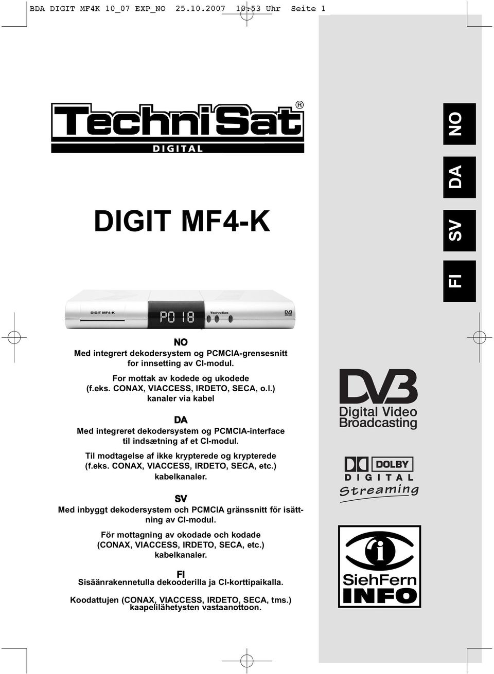 Til modtagelse af ikke krypterede og krypterede (f.eks. CONAX, VIACCESS, IRDETO, SECA, etc.) kabelkanaler. SV Med inbyggt dekodersystem och PCMCIA gränssnitt för isättning av CI-modul.