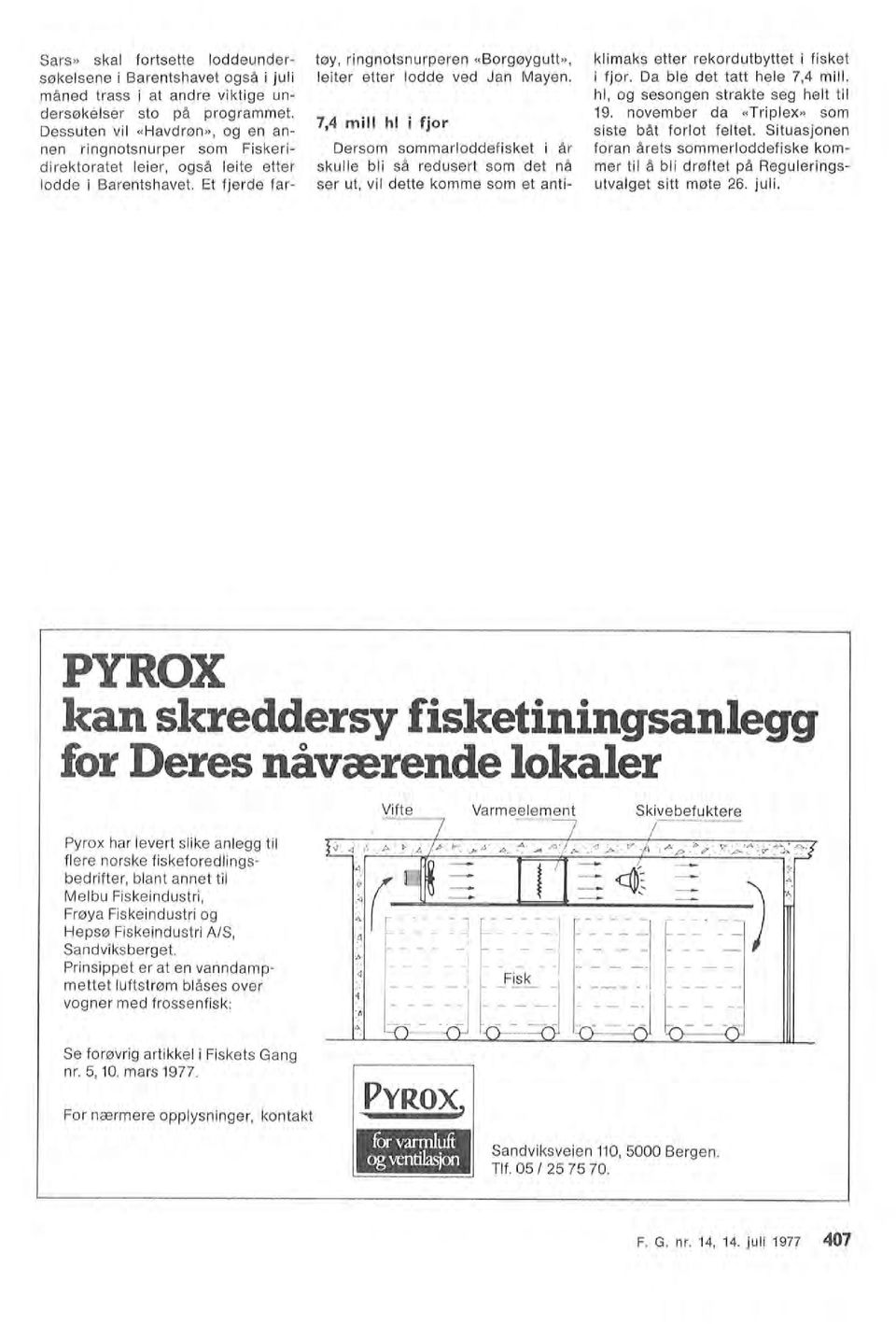 Pyrox har evert sike anegg ti fere norske fiskeforedingsbedrifter, bant annet ti Mebu Fiskeindustri, Frøya Fiskeindustri og Hepsø Fiskeindustri A/S, Sandviksberget.