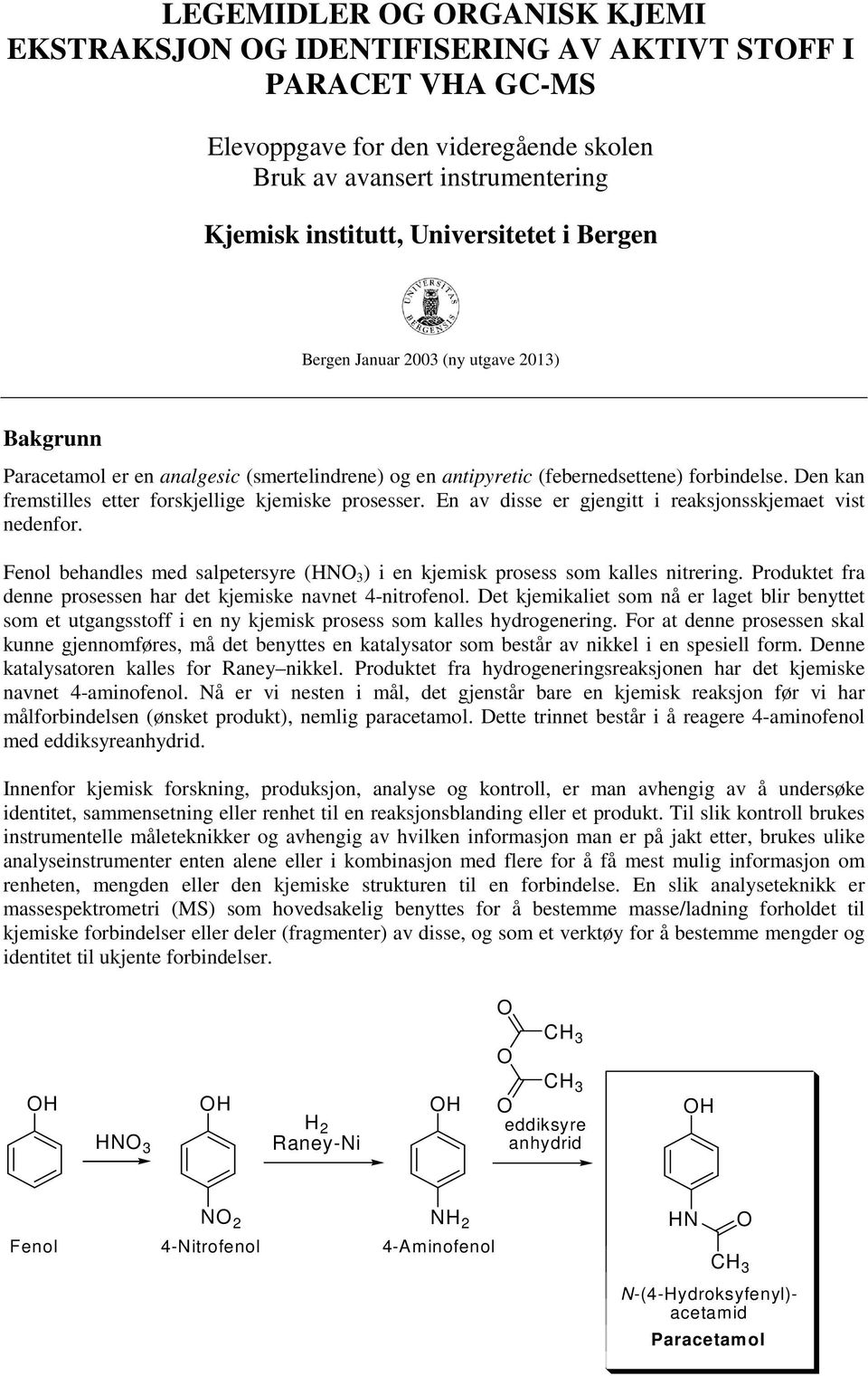 Den kan fremstilles etter forskjellige kjemiske prosesser. En av disse er gjengitt i reaksjonsskjemaet vist nedenfor. Fenol behandles med salpetersyre (N 3 ) i en kjemisk prosess som kalles nitrering.