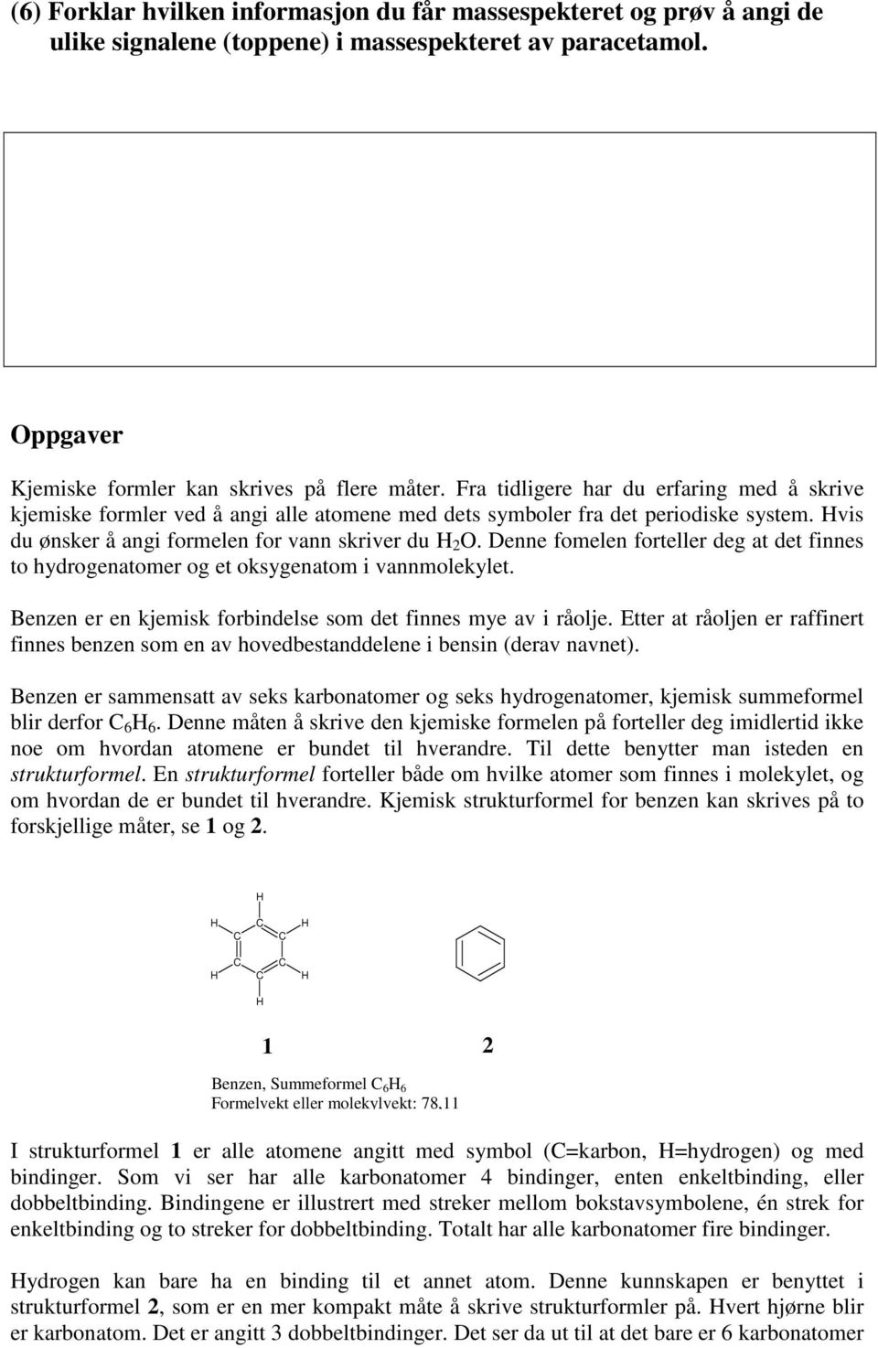 Denne fomelen forteller deg at det finnes to hydrogenatomer og et oksygenatom i vannmolekylet. Benzen er en kjemisk forbindelse som det finnes mye av i råolje.