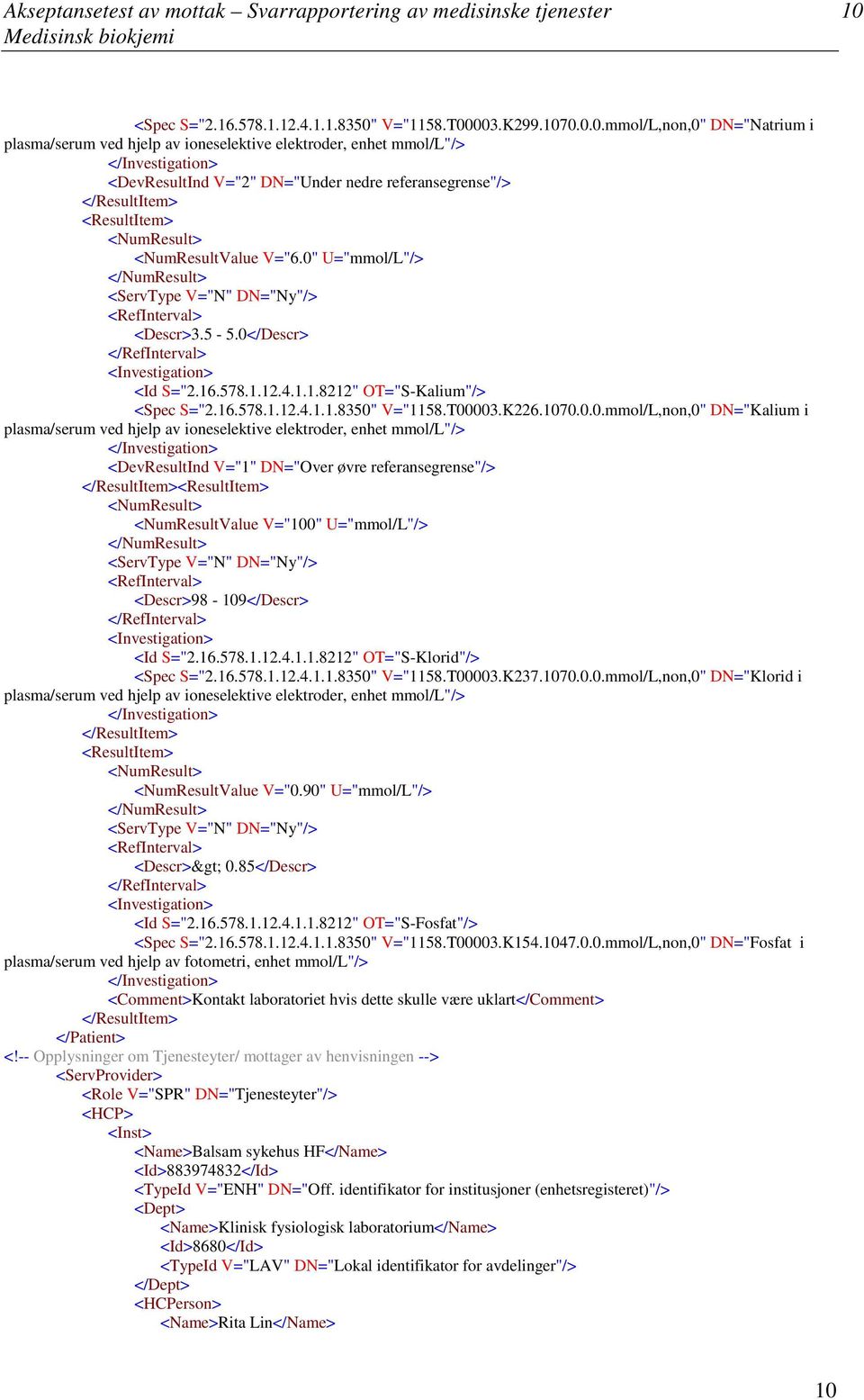 V="1158.T00003.K299.1070.0.0.mmolL,non,0" DN="Natrium i plasmaserum ved hjelp av ioneselektive elektroder, enhet mmoll"> <DevResultInd V="2" DN="Under nedre referansegrense"> <NumResultValue V="6.