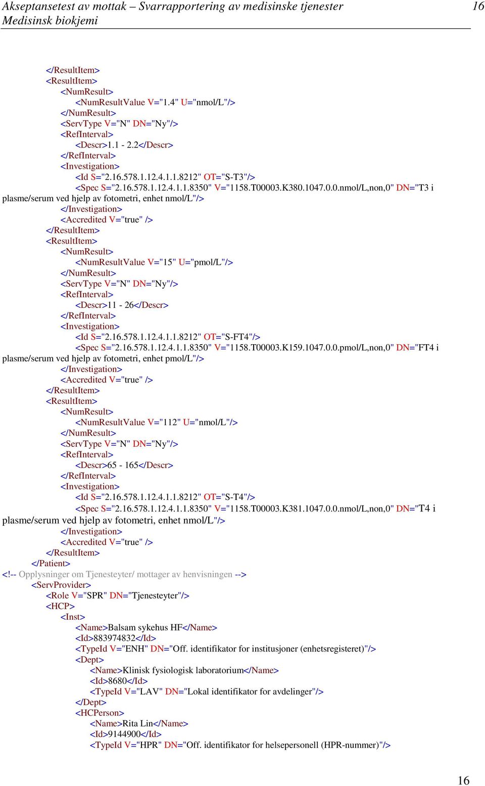 16.578.1.12.4.1.1.8350" V="1158.T00003.K159.1047.0.0.pmolL,non,0" DN="FT4 i plasmeserum ved hjelp av fotometri, enhet pmoll"> <Accredited V="true" > <NumResultValue V="112" U="nmolL"> <Descr>65-165<Descr> <Id S="2.