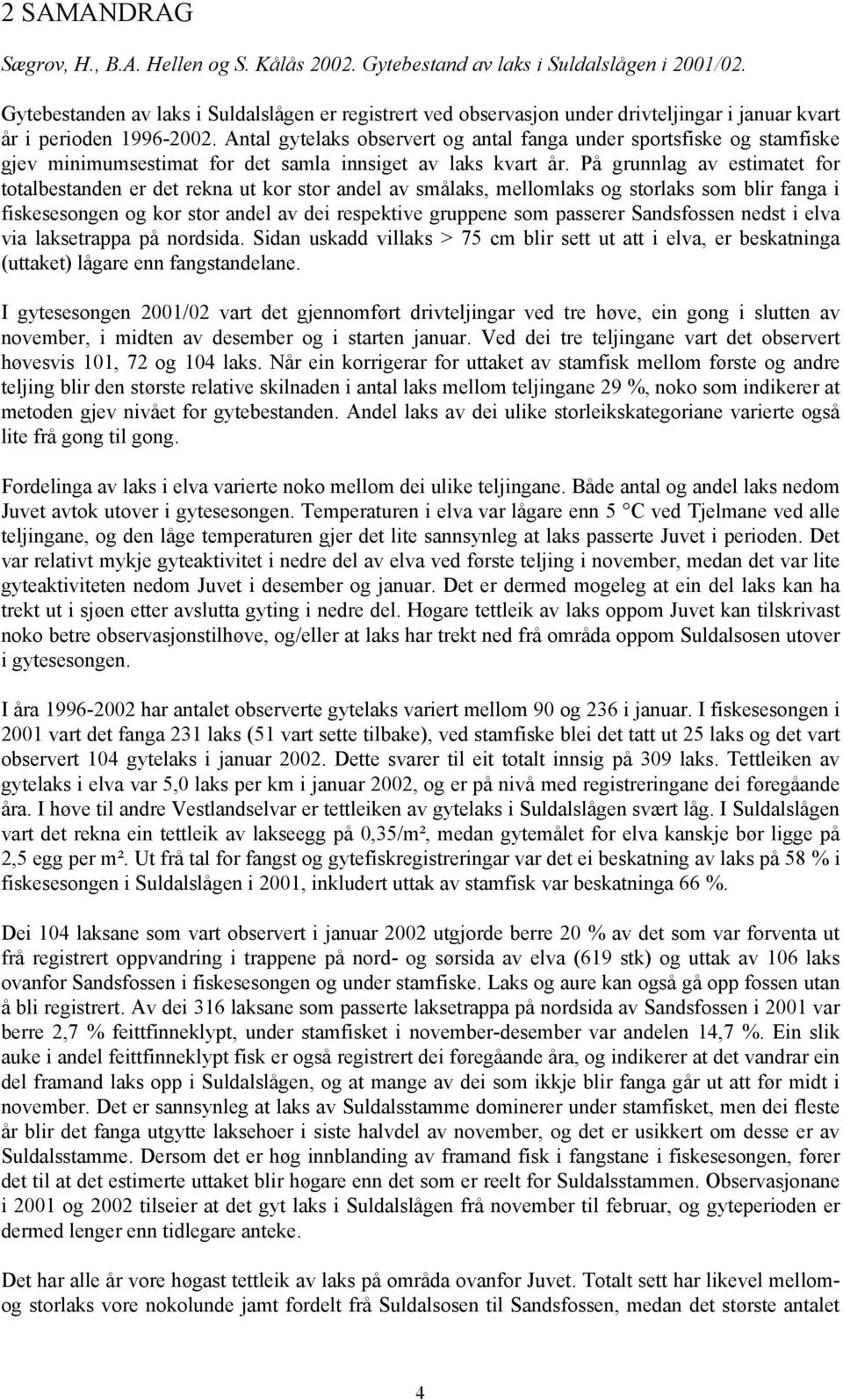 Antal gytelaks observert og antal fanga under sportsfiske og stamfiske gjev minimumsestimat for det samla innsiget av laks kvart år.