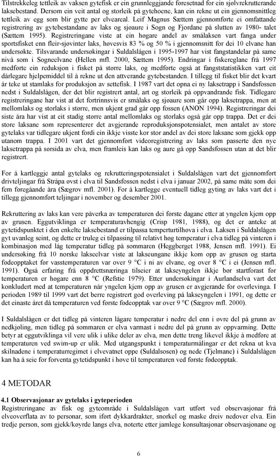 Leif Magnus Sættem gjennomførte ei omfattande registrering av gytebestandane av laks og sjøaure i Sogn og Fjordane på slutten av 198- talet (Sættem 1995).