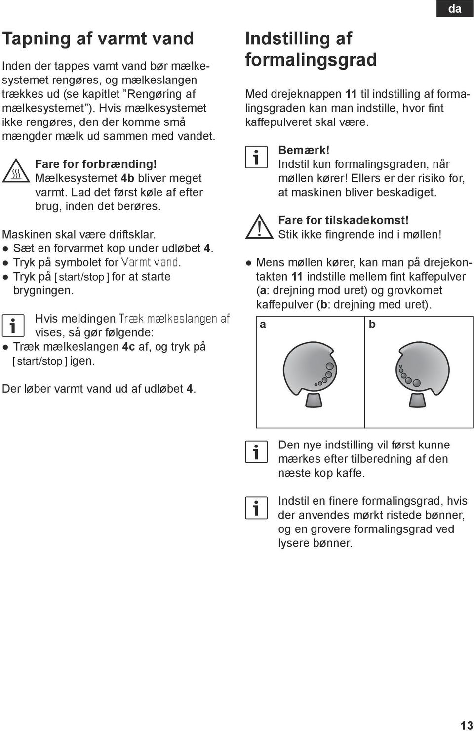 Maskinen skal være driftsklar. Sæt en forvarmet kop under udløbet 4. Tryk på symbolet for Varmt vand. Tryk på C for at starte brygningen.