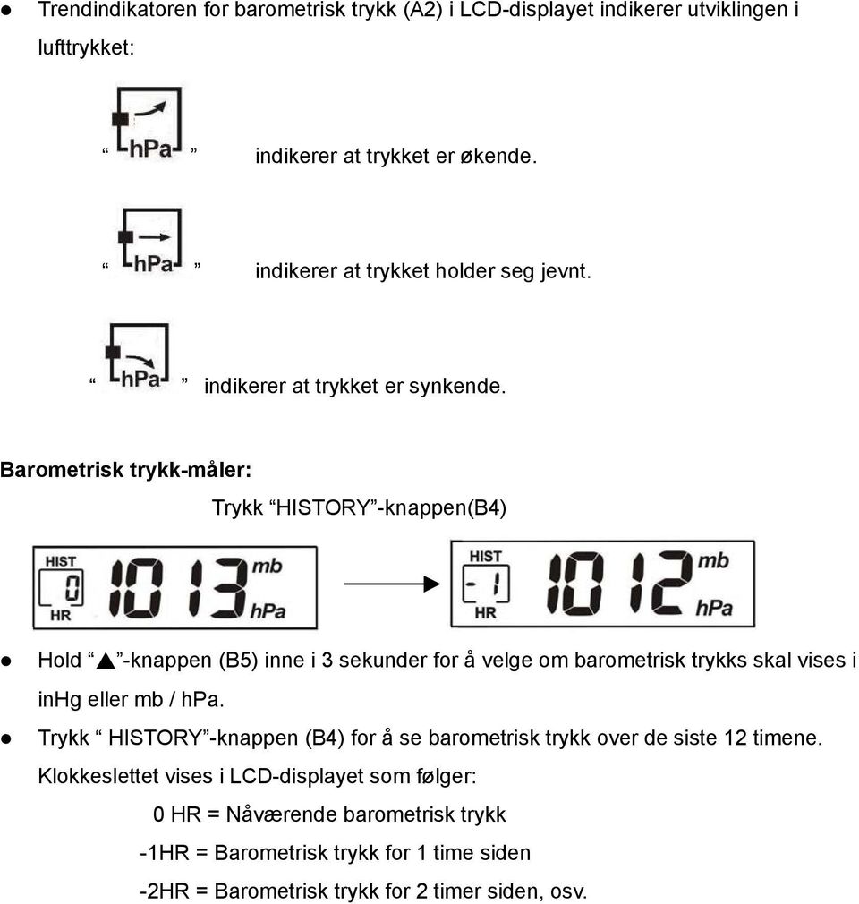 Barometrisk trykk-måler: Trykk HISTORY -knappen(b4) Hold -knappen (B5) inne i 3 sekunder for å velge om barometrisk trykks skal vises i inhg eller mb /