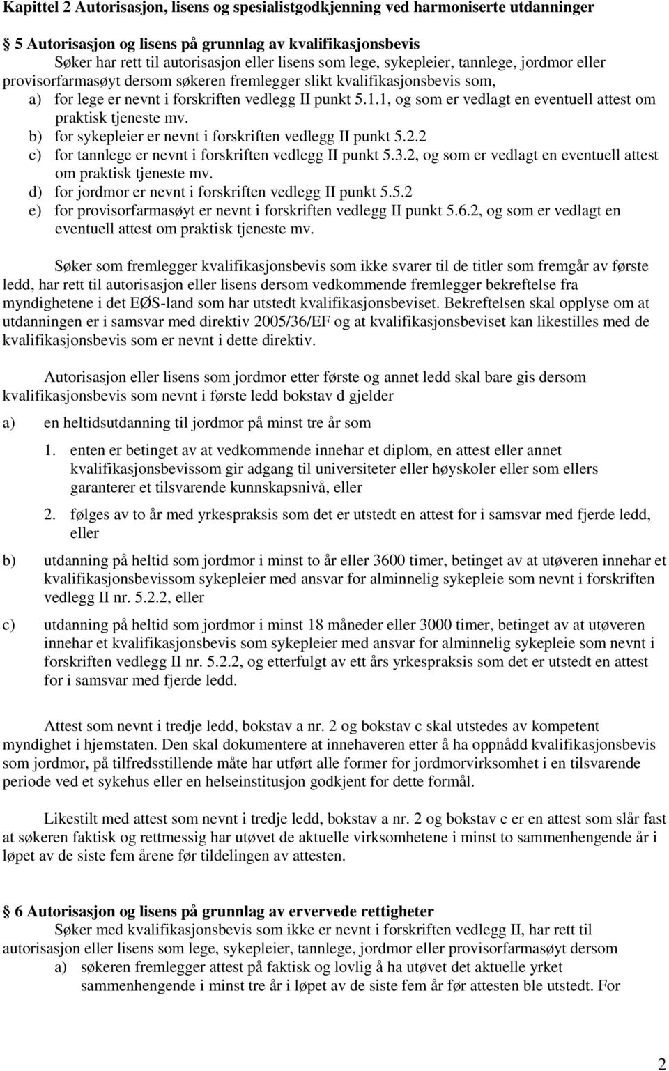 1, og som er vedlagt en eventuell attest om praktisk tjeneste mv. b) for sykepleier er nevnt i forskriften vedlegg II punkt 5.2.2 c) for tannlege er nevnt i forskriften vedlegg II punkt 5.3.