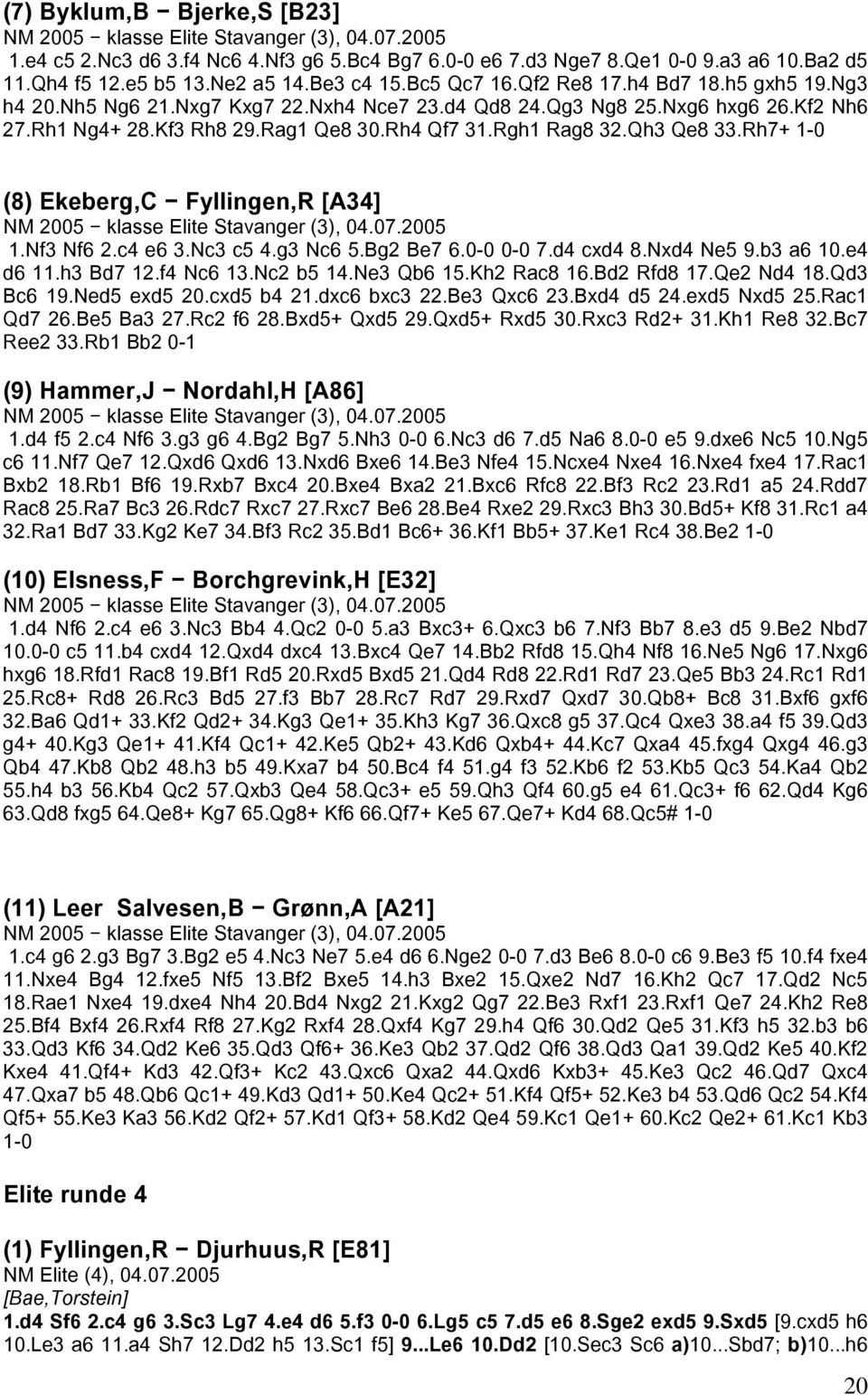 Rgh1 Rag8 32.Qh3 Qe8 33.Rh7+ 1-0 (8) Ekeberg,C Fyllingen,R [A34] NM 2005 klasse Elite Stavanger (3), 04.07.2005 1.Nf3 Nf6 2.c4 e6 3.Nc3 c5 4.g3 Nc6 5.Bg2 Be7 6.0-0 0-0 7.d4 cxd4 8.Nxd4 Ne5 9.b3 a6 10.