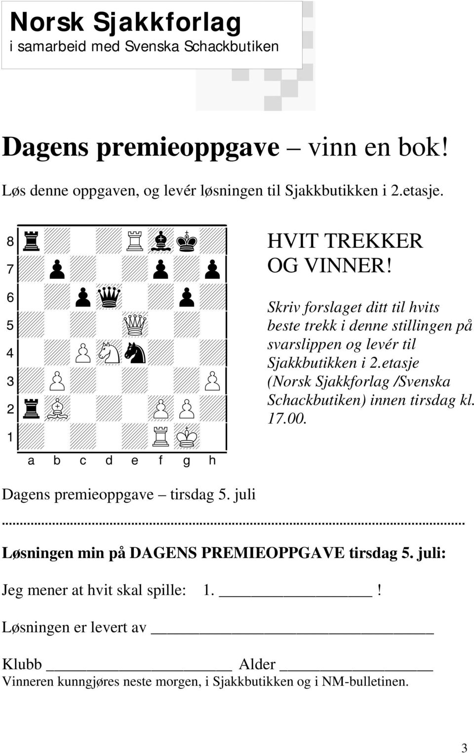 Skriv forslaget ditt til hvits beste trekk i denne stillingen på svarslippen og levér til Sjakkbutikken i 2.etasje (Norsk Sjakkforlag /Svenska Schackbutiken) innen tirsdag kl. 17.