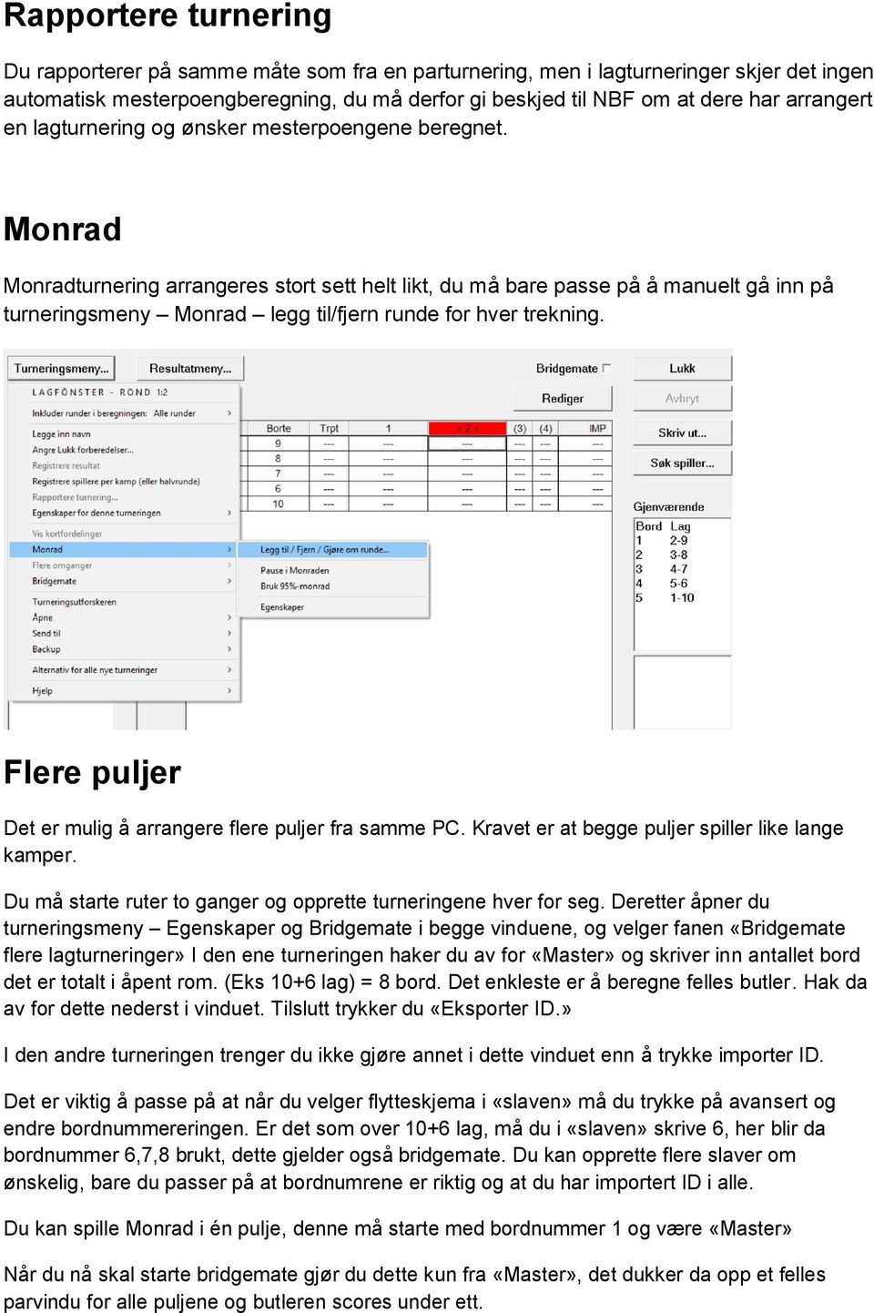 Monrad Monradturnering arrangeres stort sett helt likt, du må bare passe på å manuelt gå inn på turneringsmeny Monrad legg til/fjern runde for hver trekning.