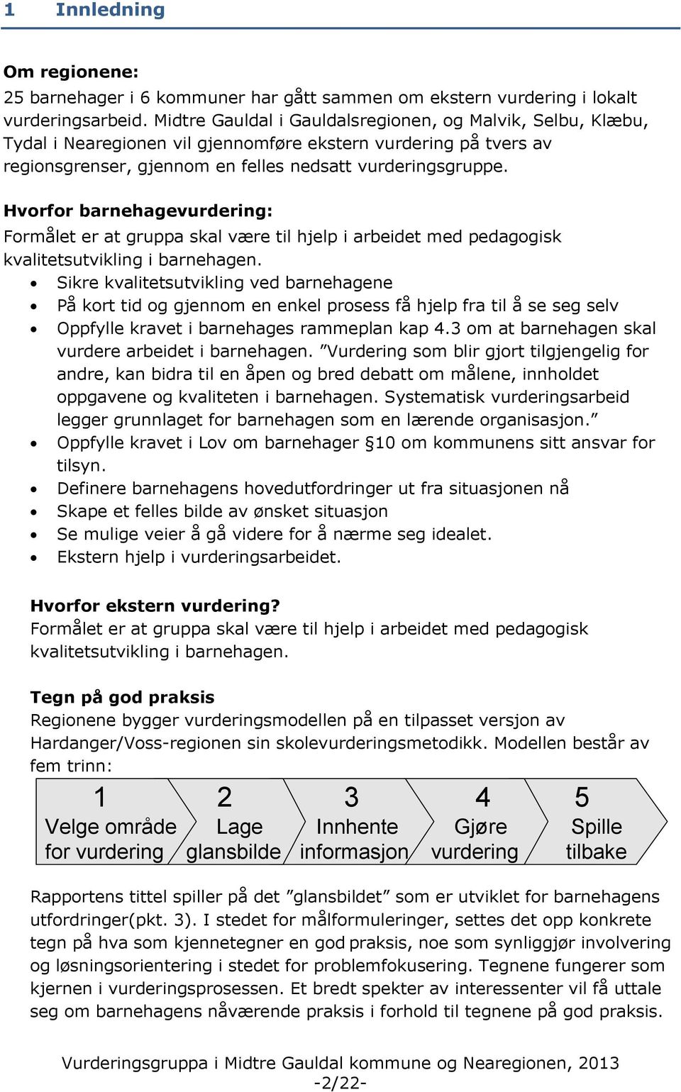 Hvorfor barnehagevurdering: Formålet er at gruppa skal være til hjelp i arbeidet med pedagogisk kvalitetsutvikling i barnehagen.