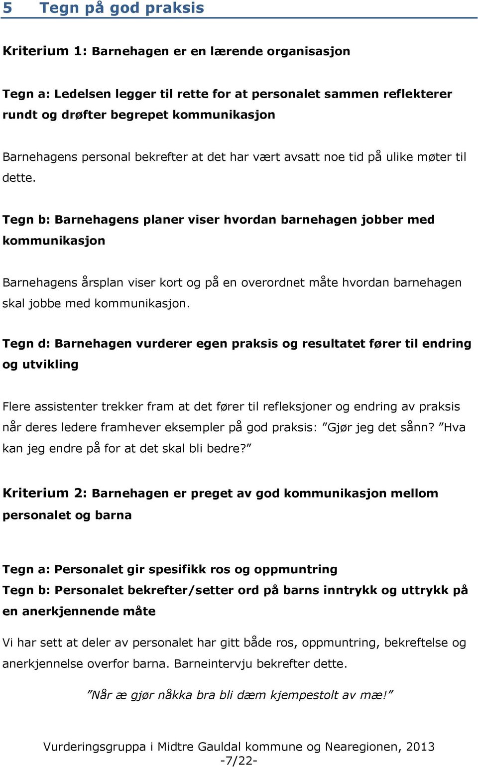 Tegn b: Barnehagens planer viser hvordan barnehagen jobber med kommunikasjon Barnehagens årsplan viser kort og på en overordnet måte hvordan barnehagen skal jobbe med kommunikasjon.