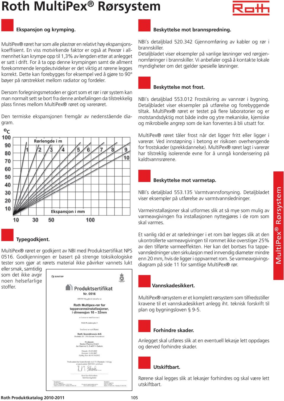 For å ta opp denne krympingen samt de allment forekommende lengdeutvidelser er det viktig at rørene legges korrekt.