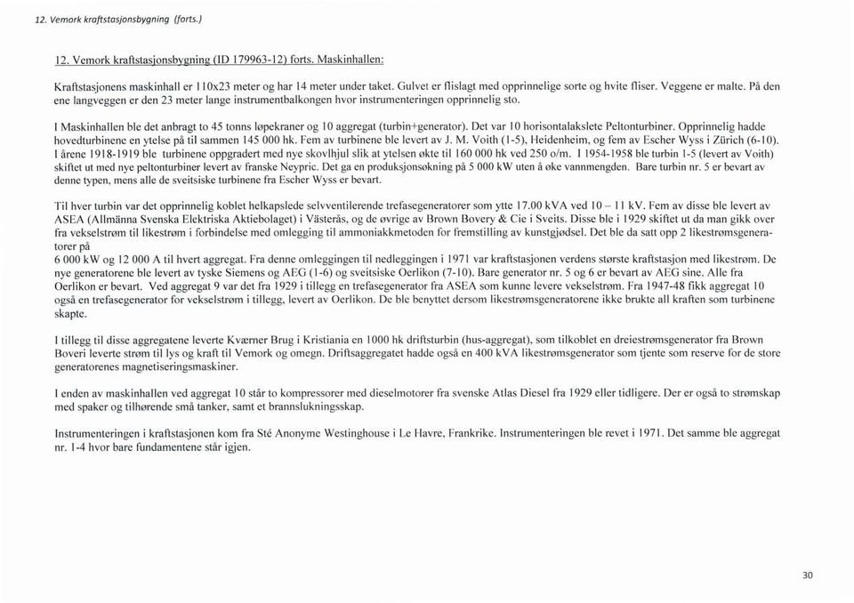 I Masknhallen ble det anbragt to 45 tonns løpekraner og 10 aggregat (turbn+generator). Det var 10 horsontalakslete Peltonturbner. Opprnnelg hadde hovedturbnene en ytelse på tl sammen 145 000 hk.