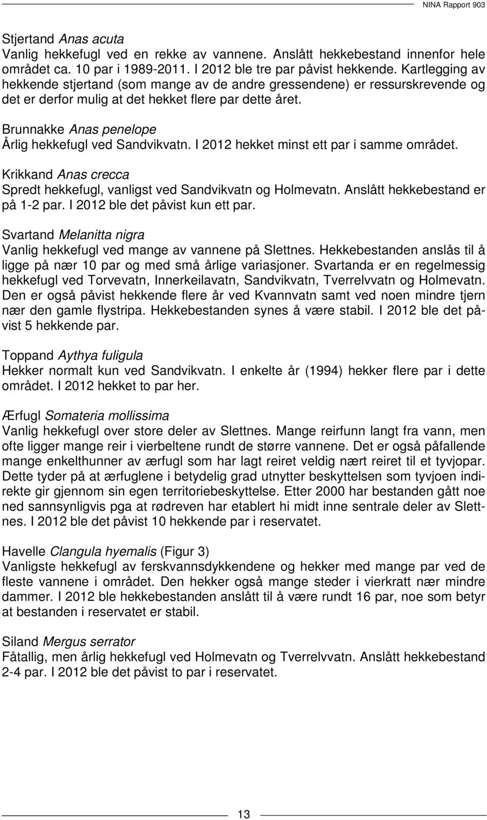 Brunnakke Anas penelope Årlig hekkefugl ved Sandvikvatn. I 2012 hekket minst ett par i samme området. Krikkand Anas crecca Spredt hekkefugl, vanligst ved Sandvikvatn og Holmevatn.