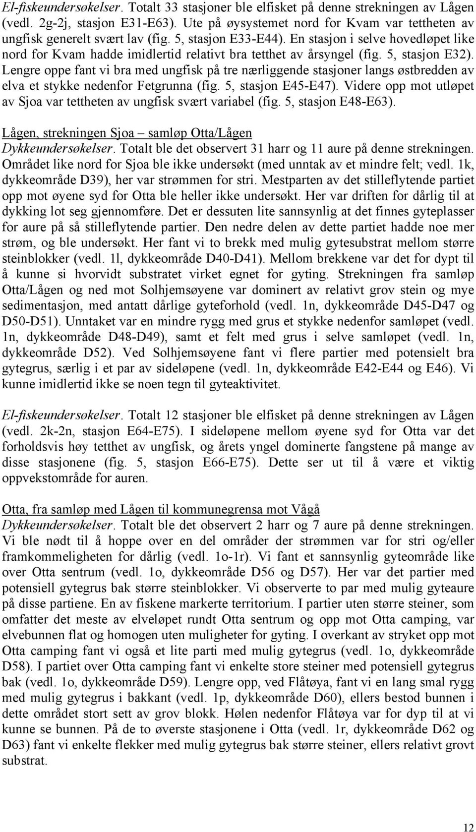 Lengre oppe fant vi bra med ungfisk på tre nærliggende stasjoner langs østbredden av elva et stykke nedenfor Fetgrunna (fig. 5, stasjon E45-E47).