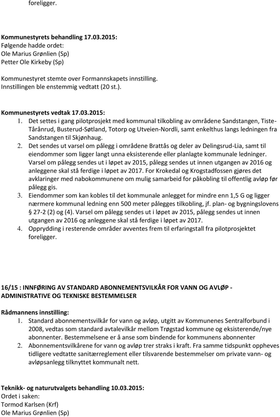 Skjønhaug. 2. Det sendes ut varsel om pålegg i områdene Brattås og deler av Delingsrud-Lia, samt til eiendommer som ligger langt unna eksisterende eller planlagte kommunale ledninger.