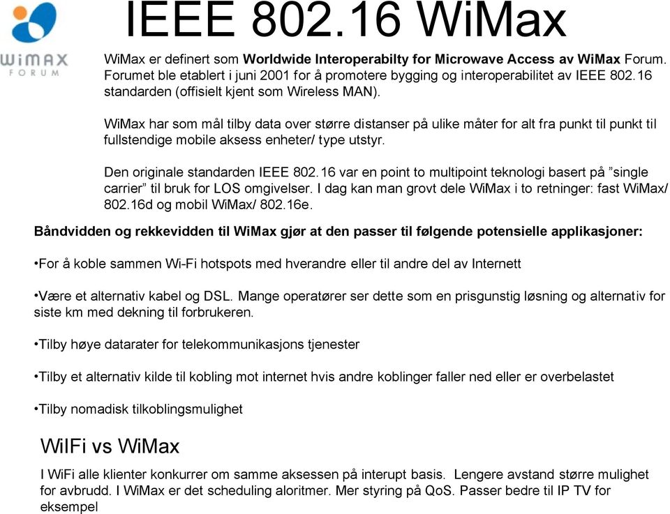 Den originale standarden IEEE 802.16 var en point to multipoint teknologi basert på single carrier til bruk for LOS omgivelser. I dag kan man grovt dele WiMax i to retninger: fast WiMax/ 802.