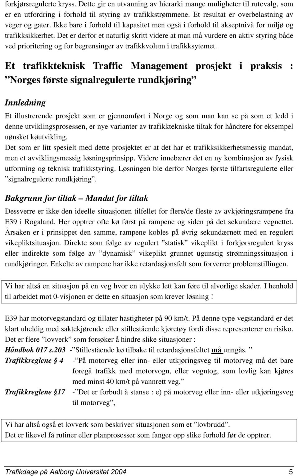 Det er derfor et naturlig skritt videre at man må vurdere en aktiv styring både ved prioritering og for begrensinger av trafikkvolum i trafikksytemet.