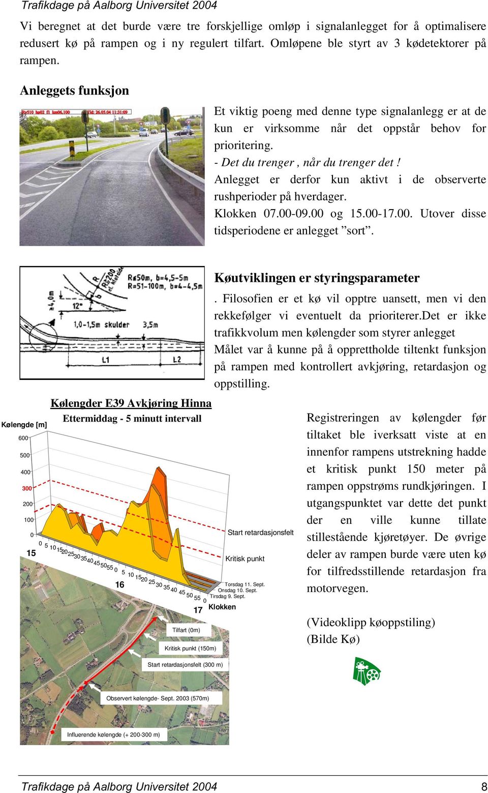 - Det du trenger, når du trenger det! Anlegget er derfor kun aktivt i de observerte rushperioder på hverdager. Klokken 07.00-09.00 og 15.00-17.00. Utover disse tidsperiodene er anlegget sort.