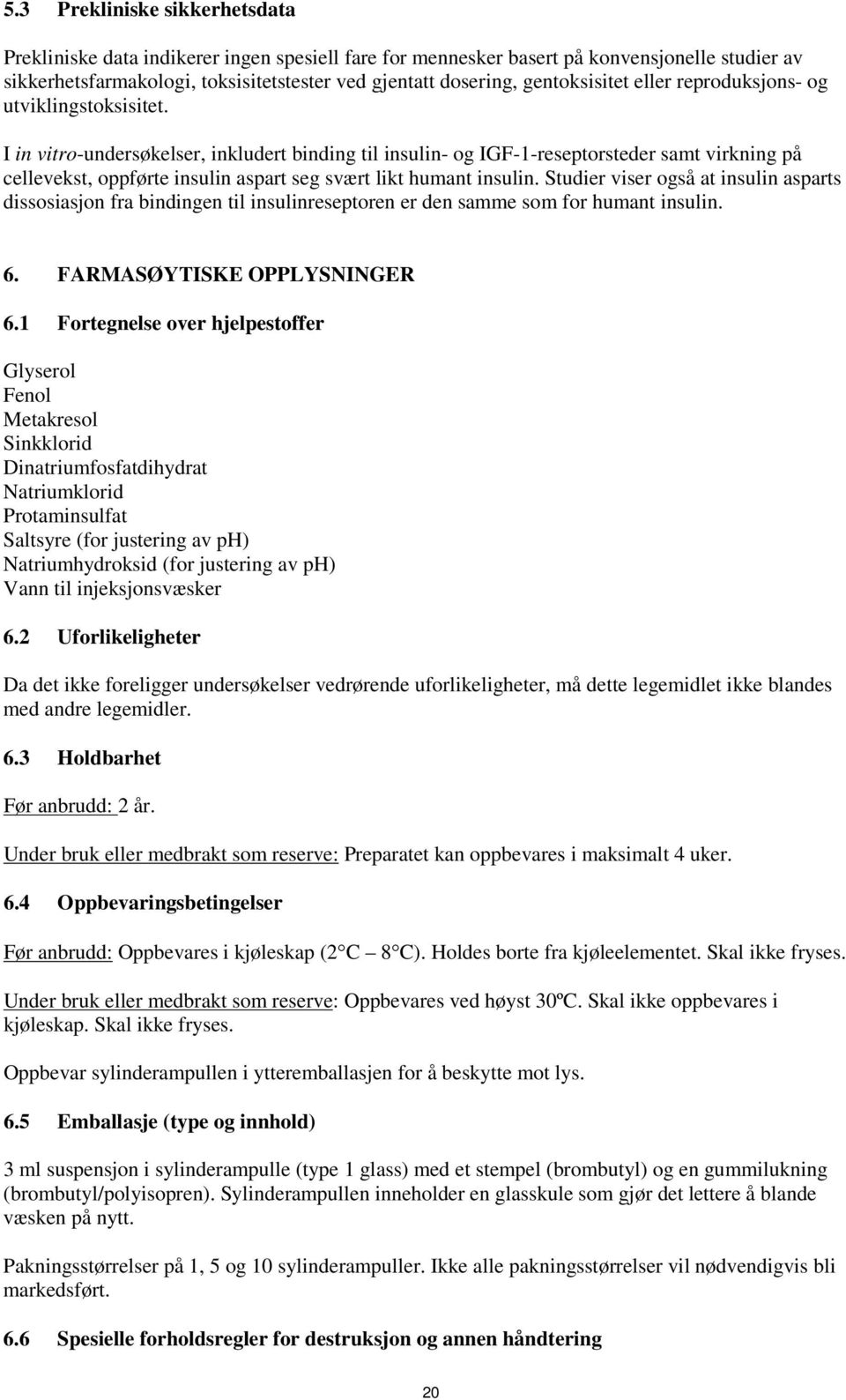 I in vitro-undersøkelser, inkludert binding til insulin- og IGF-1-reseptorsteder samt virkning på cellevekst, oppførte insulin aspart seg svært likt humant insulin.