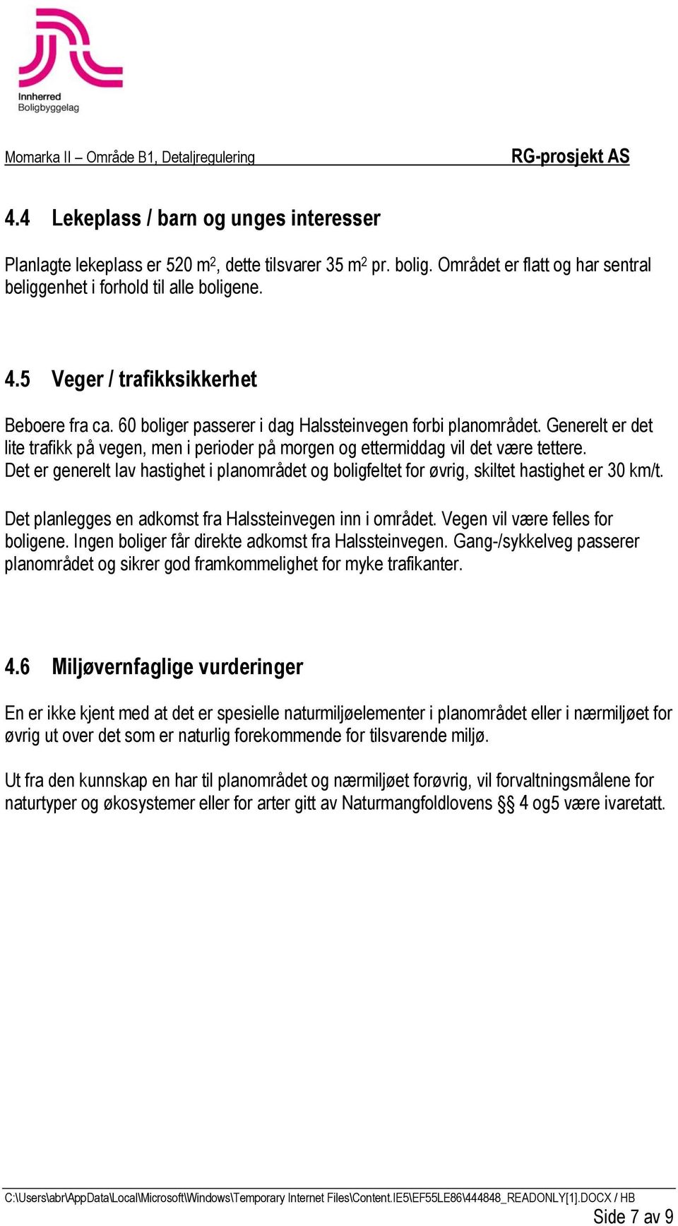 Generelt er det lite trafikk på vegen, men i perioder på morgen og ettermiddag vil det være tettere. Det er generelt lav hastighet i planområdet og boligfeltet for øvrig, skiltet hastighet er 30 km/t.