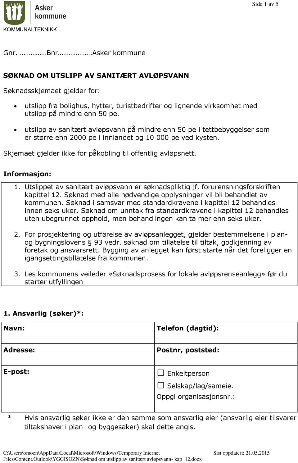 utslipp av sanitært avløpsvann på mindre enn 50 pe i tettbebyggelser som er større enn 2000 pe i innlandet og 10 000 pe ved kysten. Skjemaet gjelder ikke for påkobling til offentlig avløpsnett.