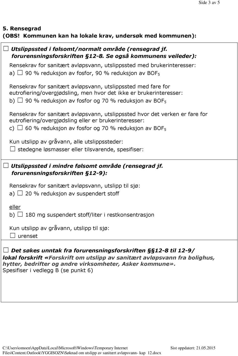 med fare for eutrofiering/overgjødsling, men hvor det ikke er brukerinteresser: b) 90 % reduksjon av fosfor og 70 % reduksjon av BOF 5 Rensekrav for sanitært avløpsvann, utslippssted hvor det verken