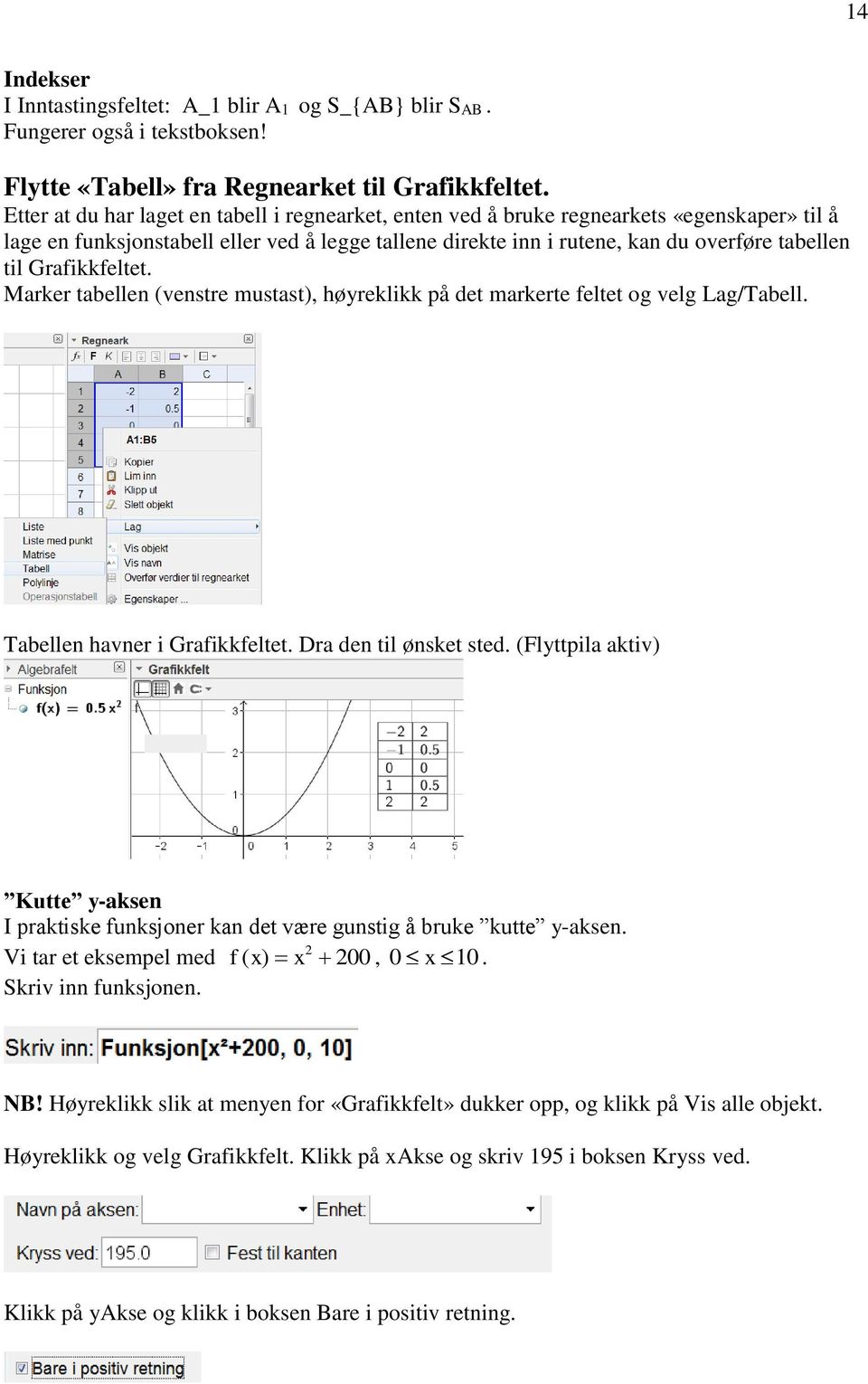 Grafikkfeltet. Marker tabellen (venstre mustast), høyreklikk på det markerte feltet og velg Lag/Tabell. Tabellen havner i Grafikkfeltet. Dra den til ønsket sted.