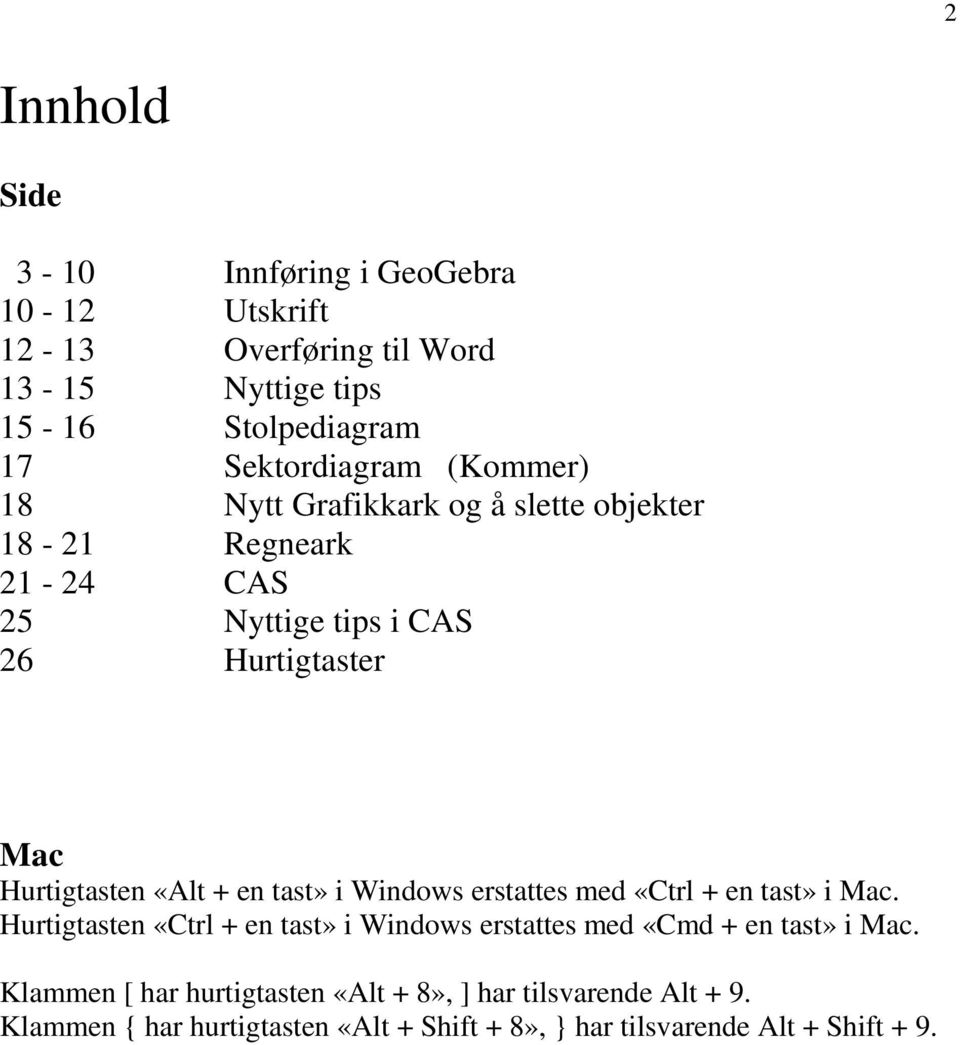 tast» i Windows erstattes med «Ctrl + en tast» i Mac. Hurtigtasten «Ctrl + en tast» i Windows erstattes med «Cmd + en tast» i Mac.