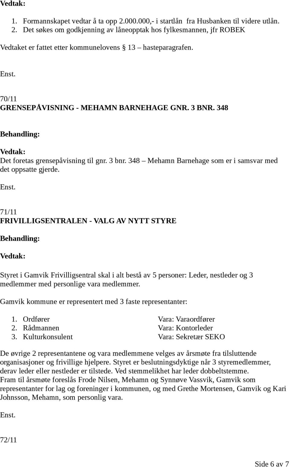 71/11 FRIVILLIGSENTRALEN - VALG AV NYTT STYRE Styret i Gamvik Frivilligsentral skal i alt bestå av 5 personer: Leder, nestleder og 3 medlemmer med personlige vara medlemmer.