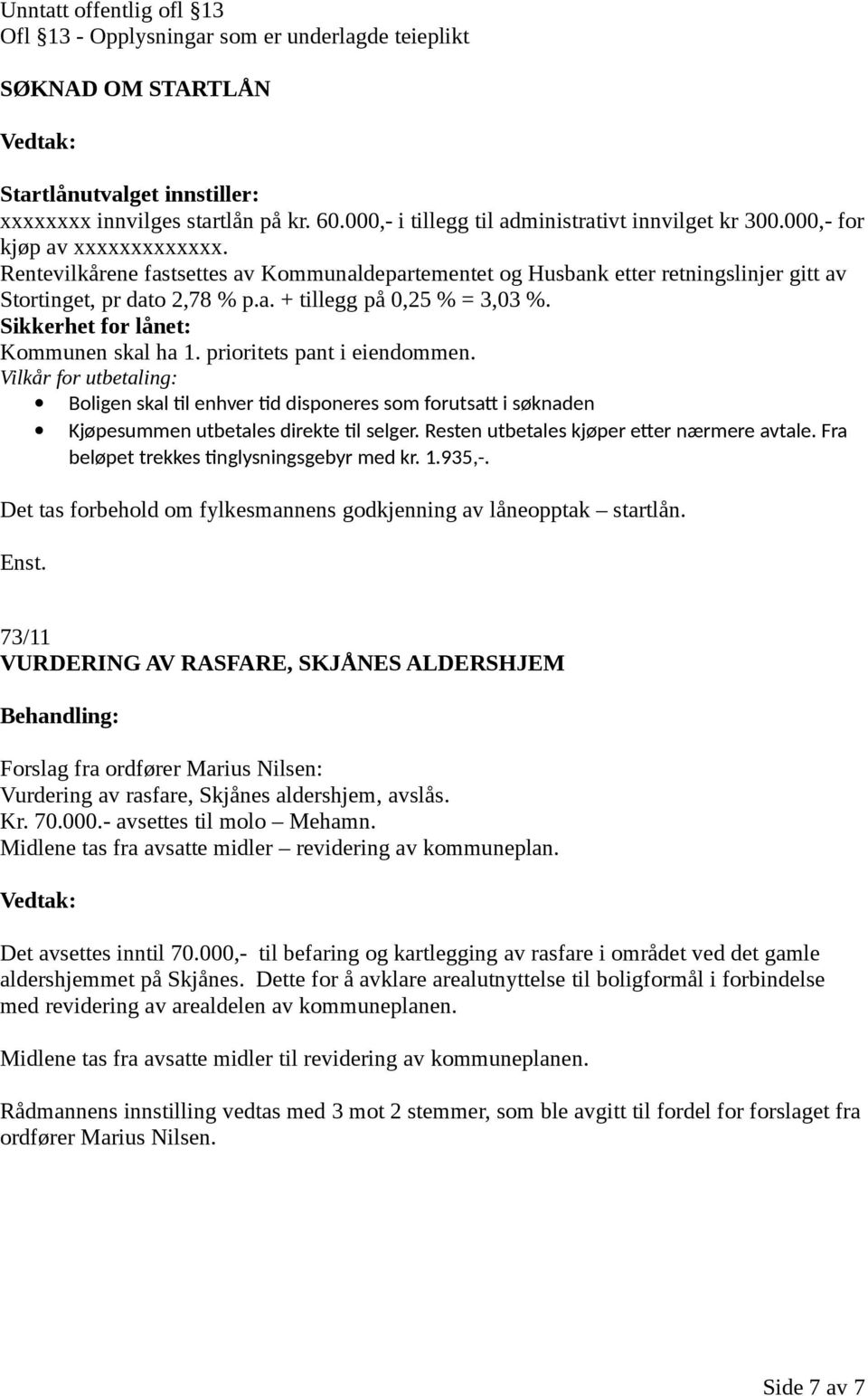 Rentevilkårene fastsettes av Kommunaldepartementet og Husbank etter retningslinjer gitt av Stortinget, pr dato 2,78 % p.a. + tillegg på 0,25 % = 3,03 %. Sikkerhet for lånet: Kommunen skal ha 1.