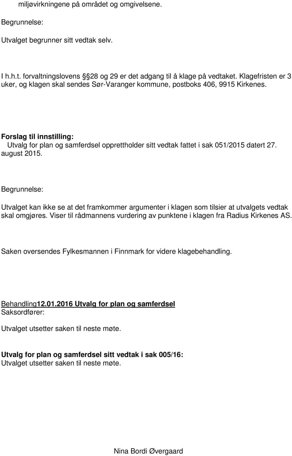 Forslag til innstilling: Utvalg for plan og samferdsel opprettholder sitt vedtak fattet i sak 051/2015 datert 27. august 2015.