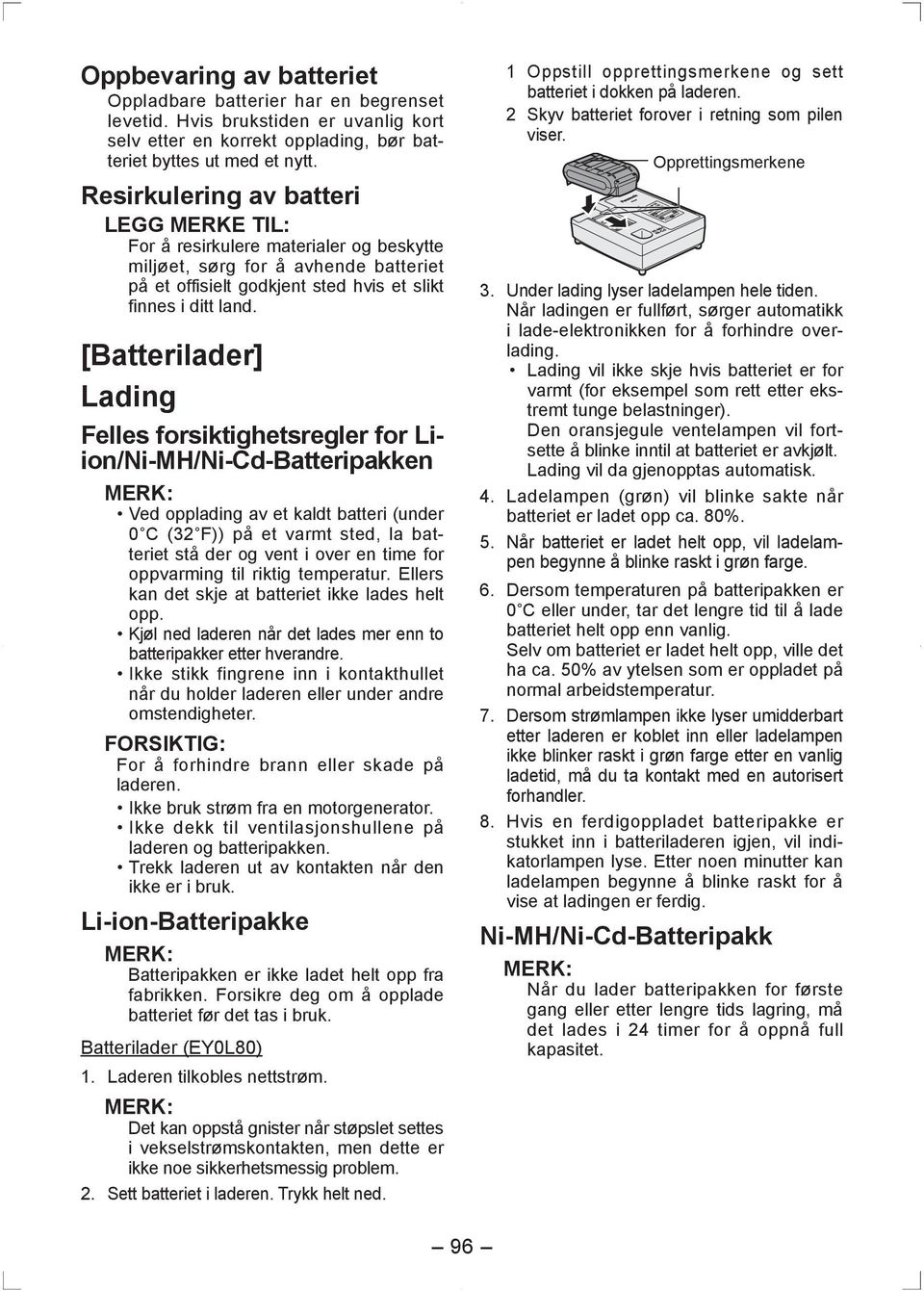 [Batterilader] Lading Felles forsiktighetsregler for Liion/Ni-MH/Ni-Cd-Batteripakken MERK: Ved opplading av et kaldt batteri (under 0 C (32 F)) på et varmt sted, la batteriet stå der og vent i over