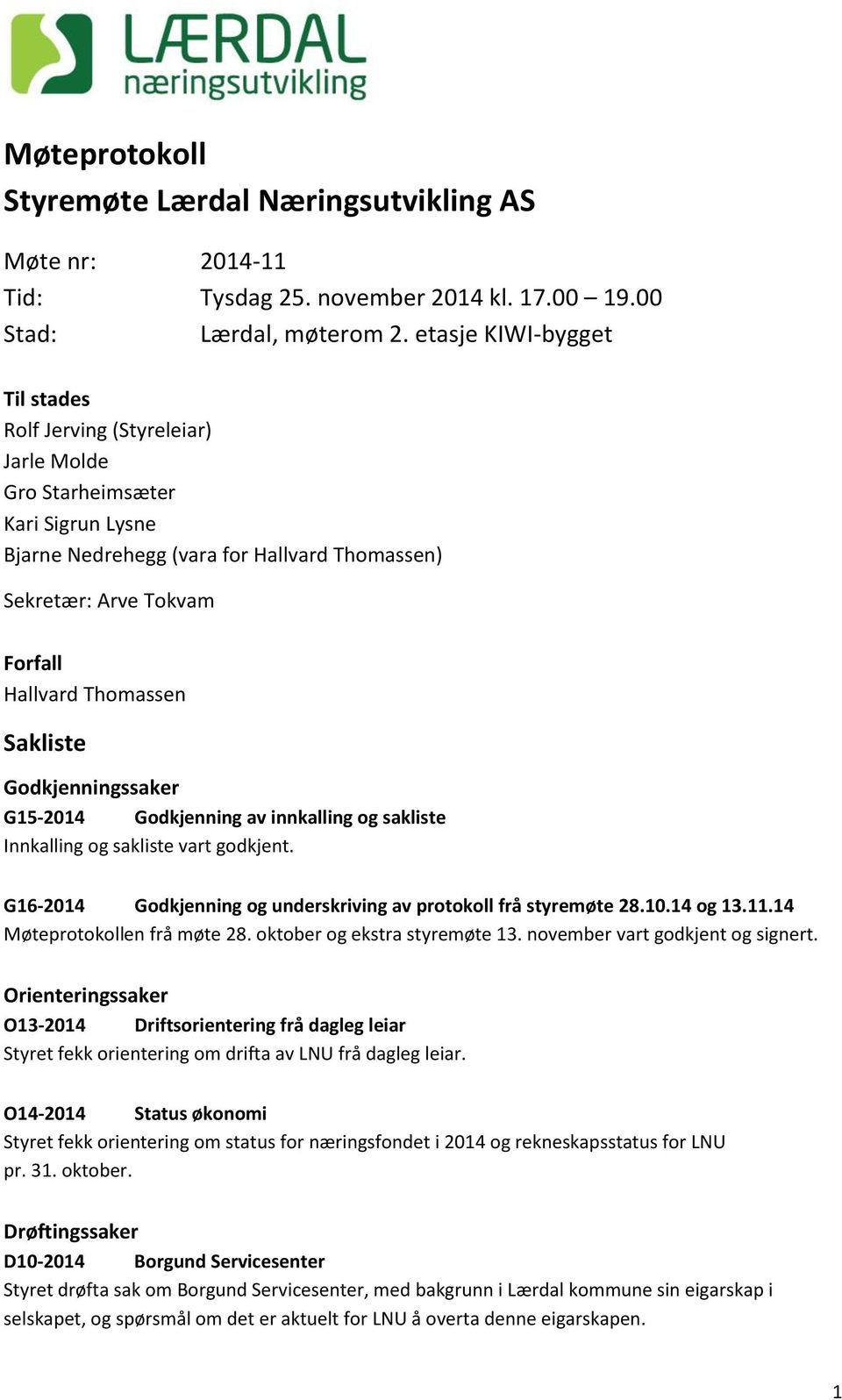 Sakliste Godkjenningssaker G15-2014 Godkjenning av innkalling og sakliste Innkalling og sakliste vart godkjent. G16-2014 Godkjenning og underskriving av protokoll frå styremøte 28.10.14 og 13.11.