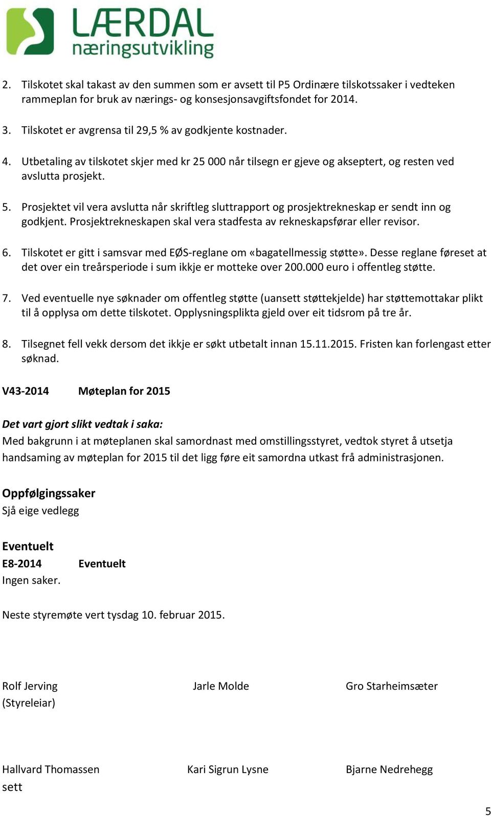 Fristen kan forlengast etter V43-2014 Møteplan for 2015 Med bakgrunn i at møteplanen skal samordnast med omstillingsstyret, vedtok styret å utsetja handsaming av møteplan for