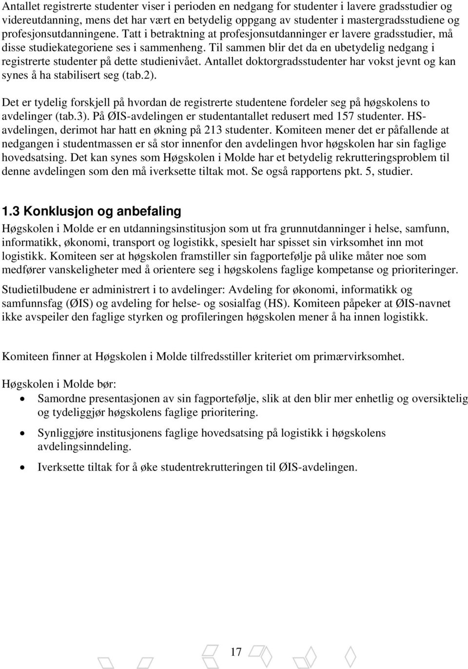 Til sammen blir det da en ubetydelig nedgang i registrerte studenter på dette studienivået. Antallet doktorgradsstudenter har vokst jevnt og kan synes å ha stabilisert seg (tab.2).