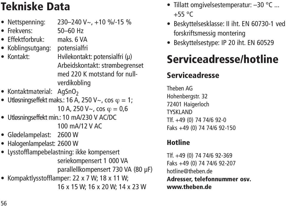 : 16 A, 250 V~, cos ϕ = 1; 10 A, 250 V~, cos ϕ = 0,6 Utløsningseffekt min.