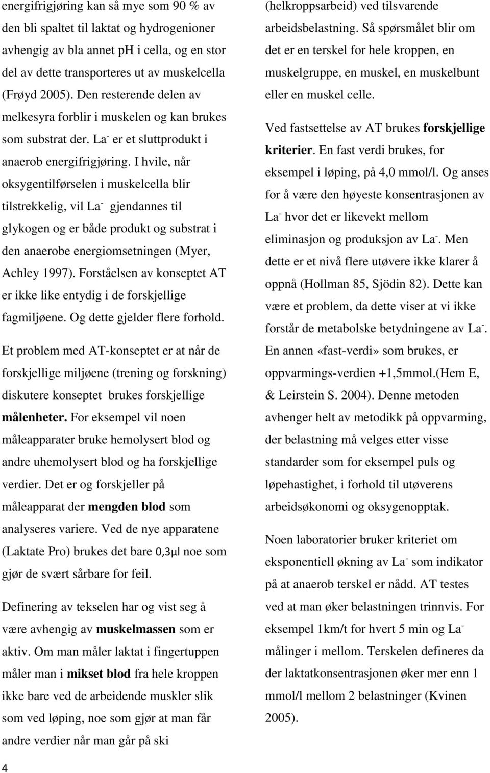 I hvile, når oksygentilførselen i muskelcella blir tilstrekkelig, vil La - gjendannes til glykogen og er både produkt og substrat i den anaerobe energiomsetningen (Myer, Achley 1997).