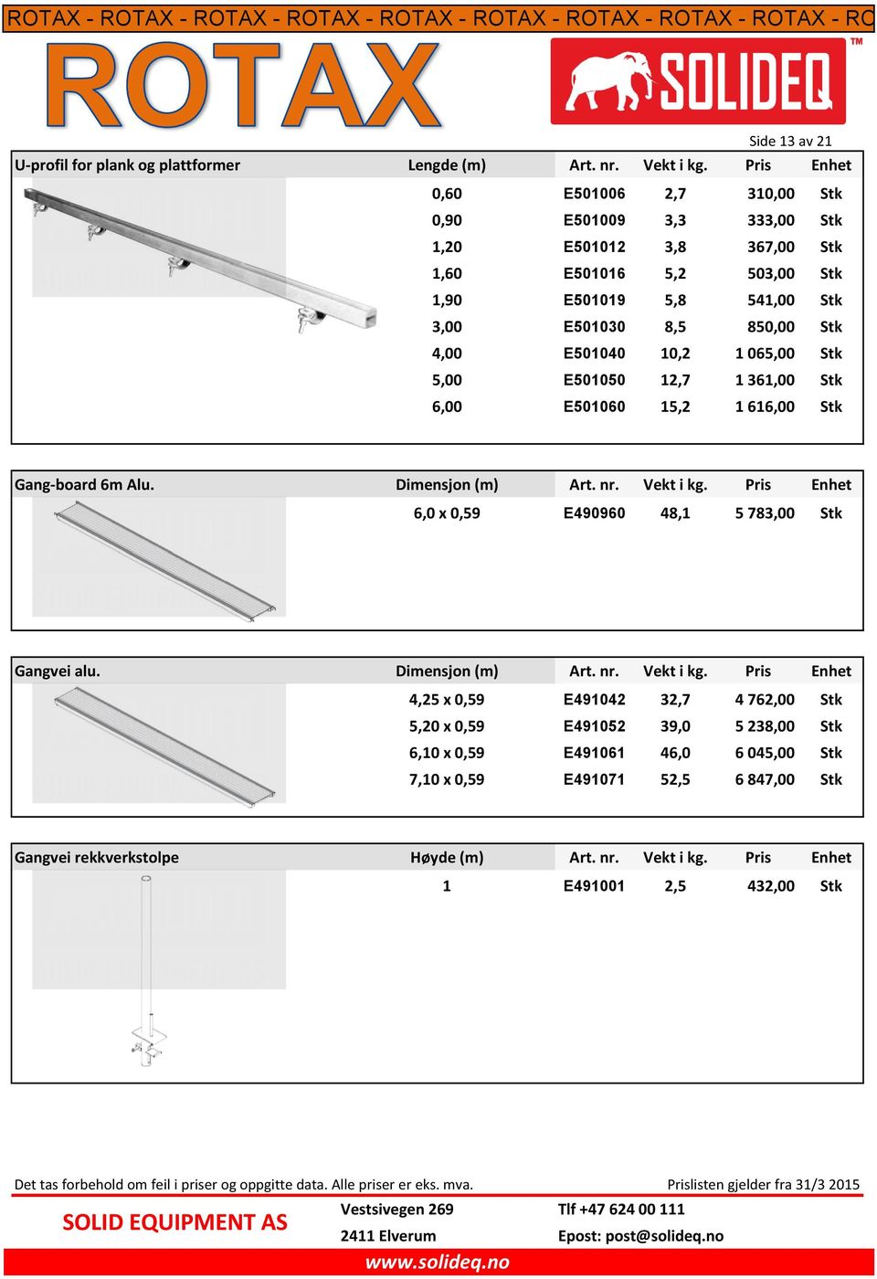 E501040 10,2 1 065,00 Stk 5,00 E501050 12,7 1 361,00 Stk 6,00 E501060 15,2 1 616,00 Stk Gang-board 6m Alu. Dimensjon (m) Art. nr. Vekt i kg.