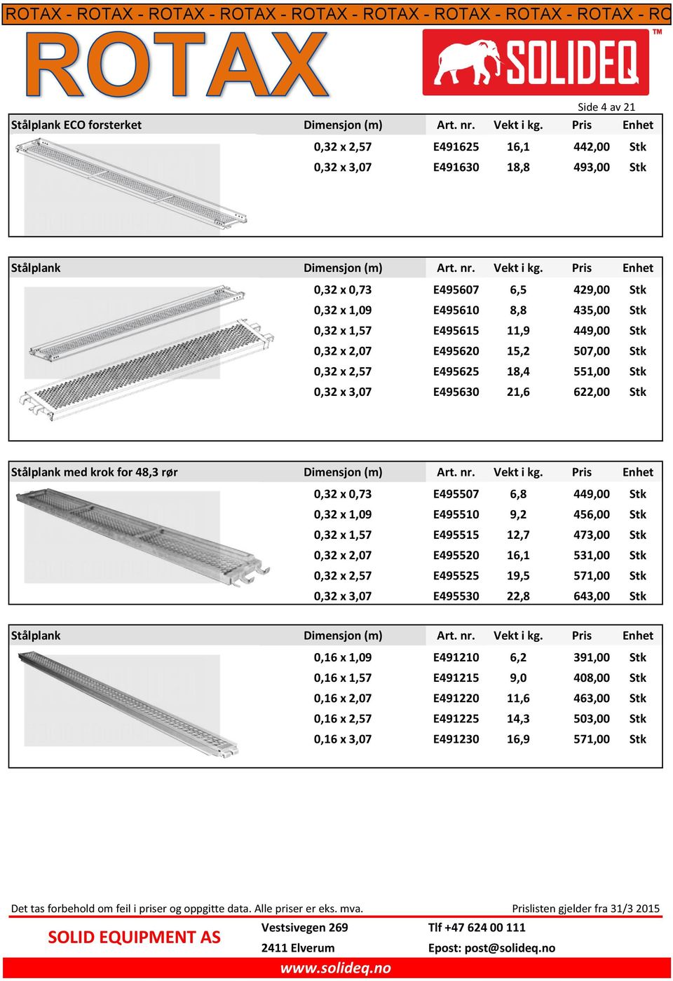 Pris Enhet 0,32 x 0,73 E495607 6,5 429,00 Stk 0,32 x 1,09 E495610 8,8 435,00 Stk 0,32 x 1,57 E495615 11,9 449,00 Stk 0,32 x 2,07 E495620 15,2 507,00 Stk 0,32 x 2,57 E495625 18,4 551,00 Stk 0,32 x