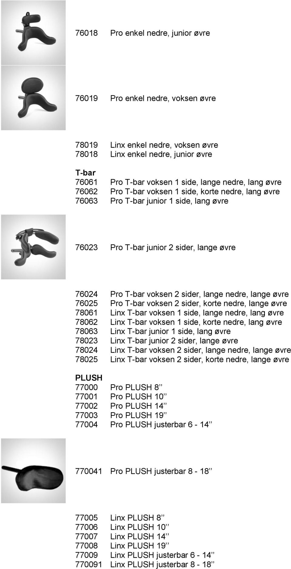 76025 Pro T-bar voksen 2 sider, korte nedre, lange øvre 78061 Linx T-bar voksen 1 side, lange nedre, lang øvre 78062 Linx T-bar voksen 1 side, korte nedre, lang øvre 78063 Linx T-bar junior 1 side,
