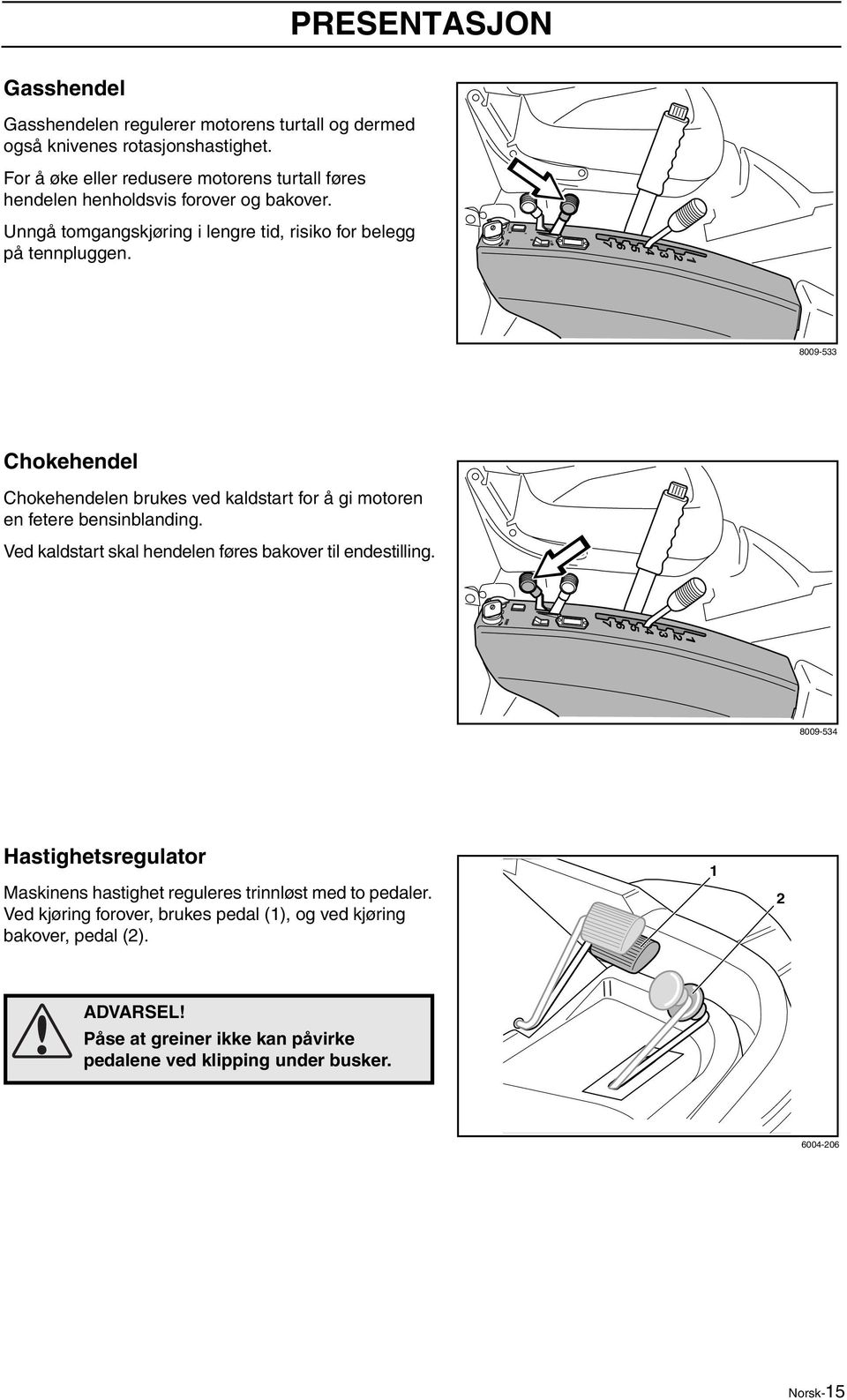 8009-533 Chokehendel Chokehendelen brukes ved kaldstart for å gi motoren en fetere bensinblanding. Ved kaldstart skal hendelen føres bakover til endestilling.