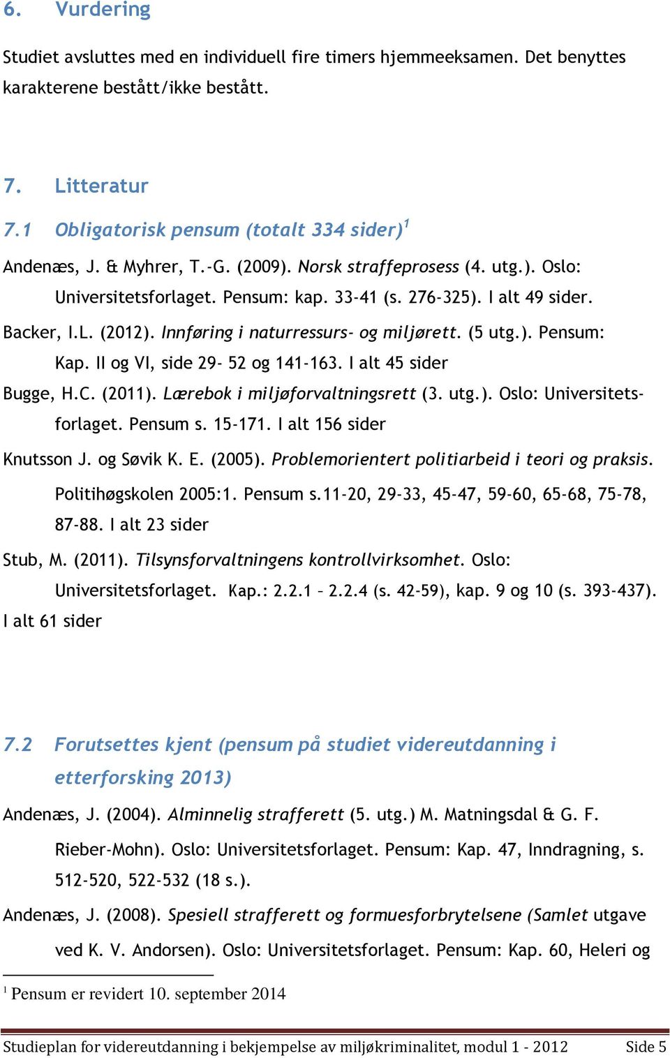 (5 utg.). Pensum: Kap. II og VI, side 29-52 og 141-163. I alt 45 sider Bugge, H.C. (2011). Lærebok i miljøforvaltningsrett (3. utg.). Oslo: Universitetsforlaget. Pensum s. 15-171.