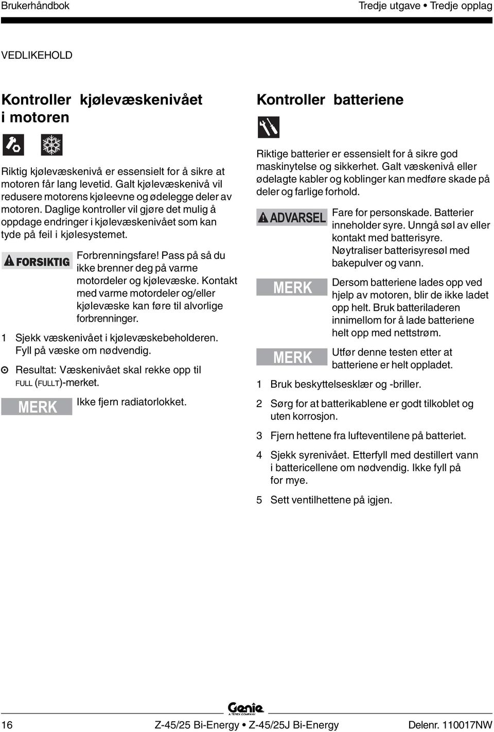 FORSIKTIG Forbrenningsfare! Pass på så du ikke brenner deg på varme motordeler og kjølevæske. Kontakt med varme motordeler og/eller kjølevæske kan føre til alvorlige forbrenninger.