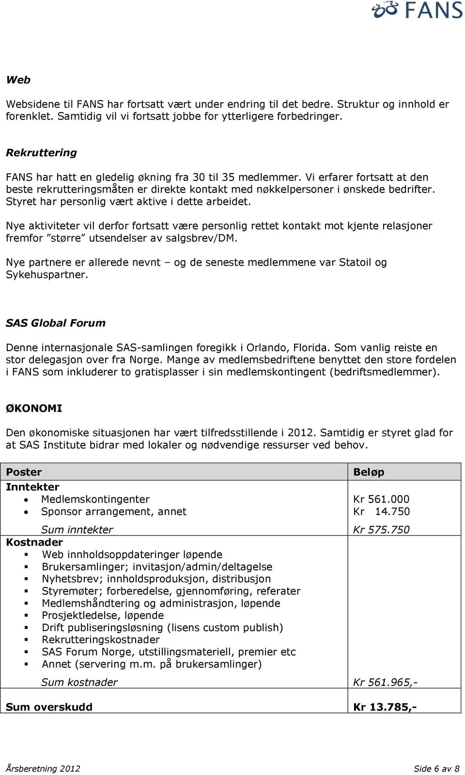 Styret har personlig vært aktive i dette arbeidet. Nye aktiviteter vil derfor fortsatt være personlig rettet kontakt mot kjente relasjoner fremfor større utsendelser av salgsbrev/dm.